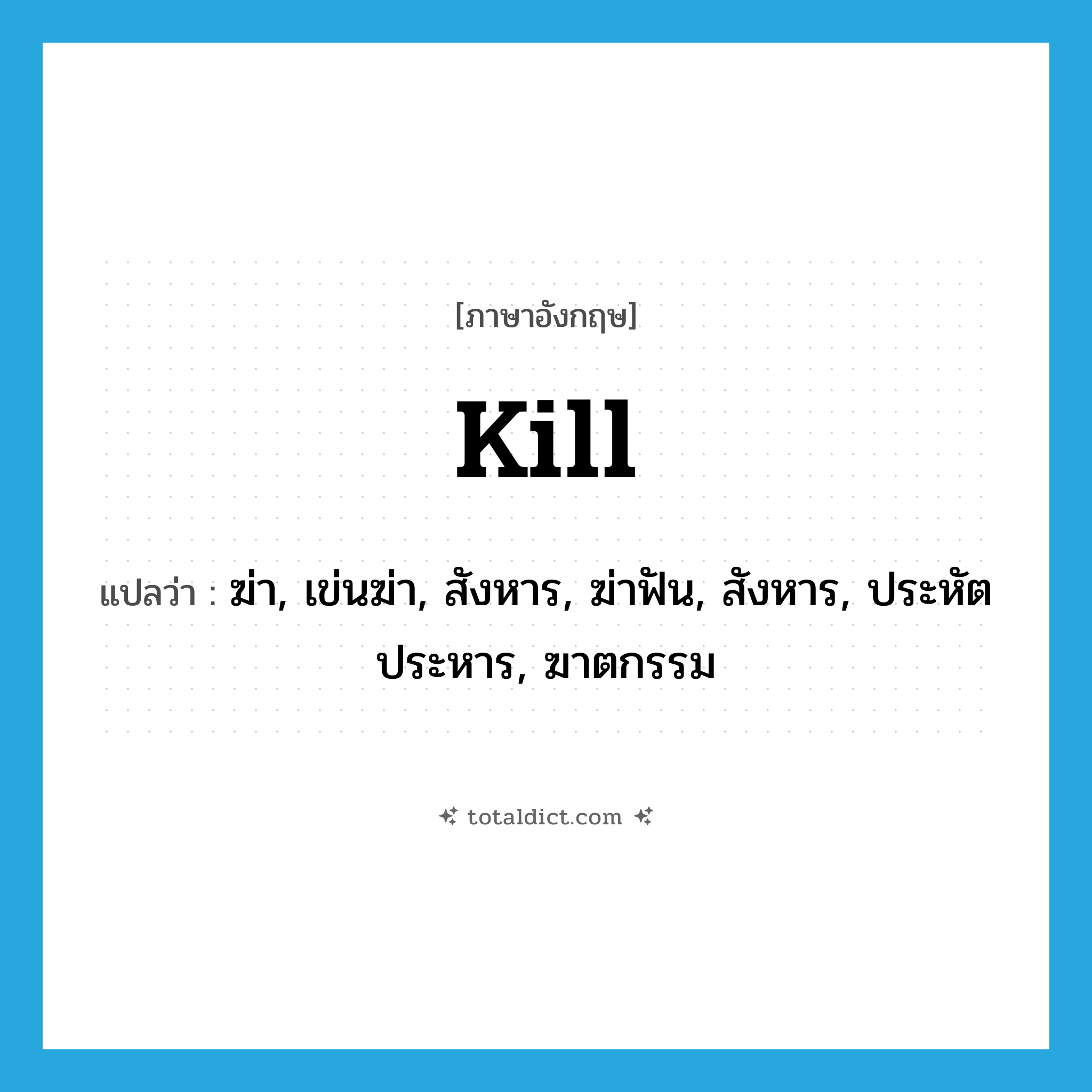 kill แปลว่า?, คำศัพท์ภาษาอังกฤษ kill แปลว่า ฆ่า, เข่นฆ่า, สังหาร, ฆ่าฟัน, สังหาร, ประหัตประหาร, ฆาตกรรม ประเภท VT หมวด VT