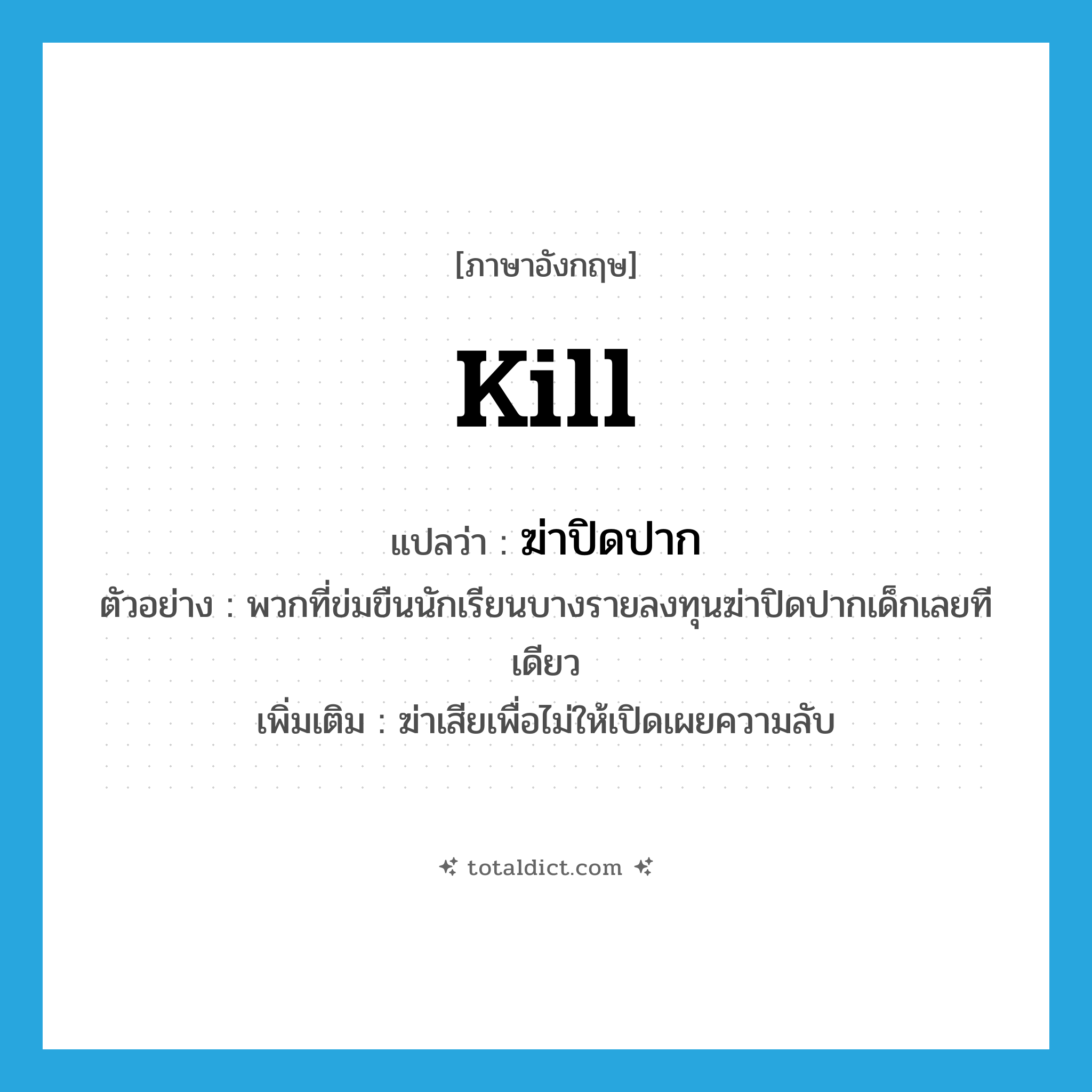 kill แปลว่า?, คำศัพท์ภาษาอังกฤษ kill แปลว่า ฆ่าปิดปาก ประเภท V ตัวอย่าง พวกที่ข่มขืนนักเรียนบางรายลงทุนฆ่าปิดปากเด็กเลยทีเดียว เพิ่มเติม ฆ่าเสียเพื่อไม่ให้เปิดเผยความลับ หมวด V
