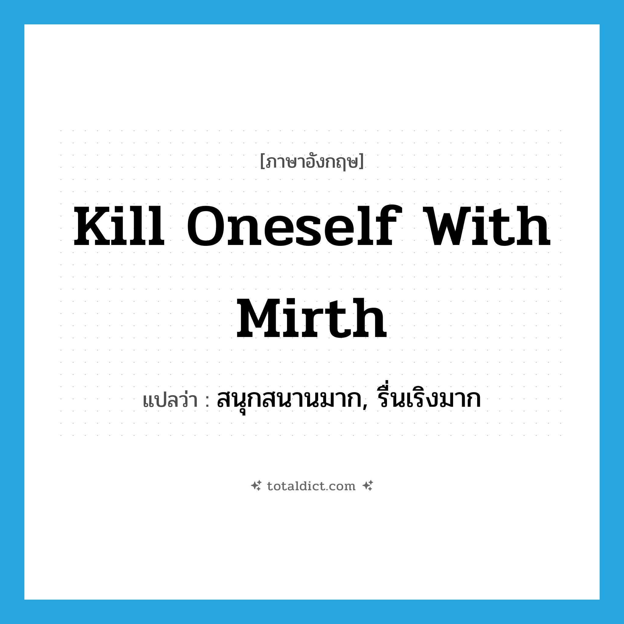 สนุกสนานมาก, รื่นเริงมาก ภาษาอังกฤษ?, คำศัพท์ภาษาอังกฤษ สนุกสนานมาก, รื่นเริงมาก แปลว่า kill oneself with mirth ประเภท IDM หมวด IDM