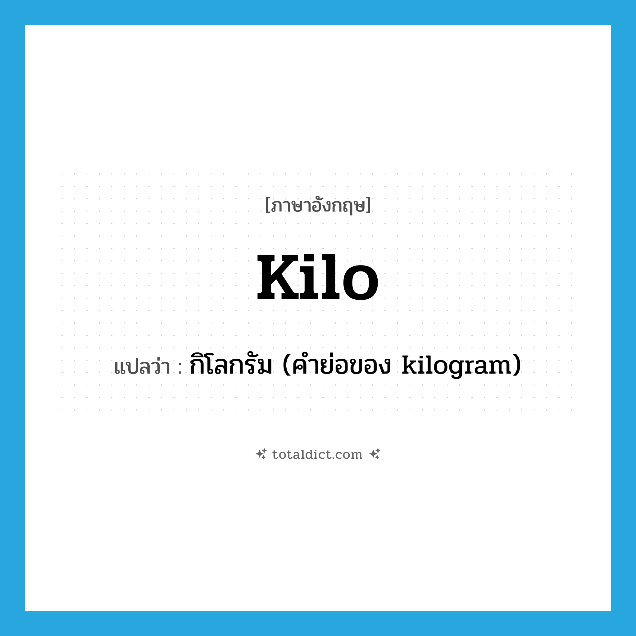 kilo แปลว่า?, คำศัพท์ภาษาอังกฤษ kilo แปลว่า กิโลกรัม (คำย่อของ kilogram) ประเภท N หมวด N