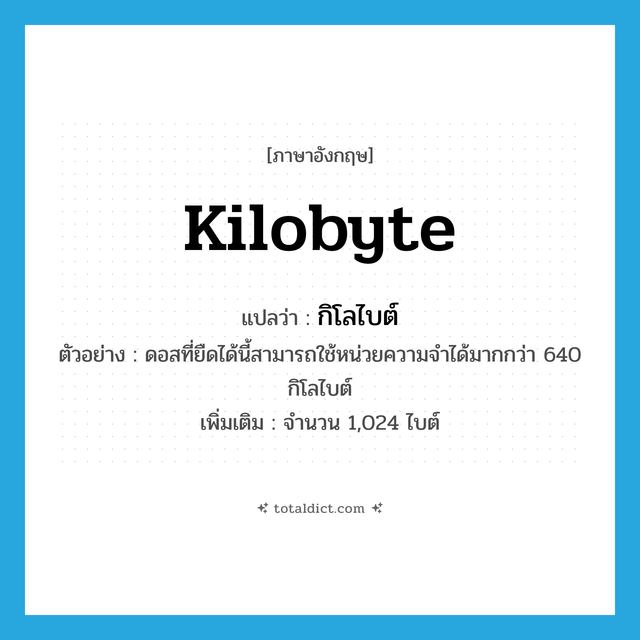 kilobyte แปลว่า?, คำศัพท์ภาษาอังกฤษ kilobyte แปลว่า กิโลไบต์ ประเภท N ตัวอย่าง ดอสที่ยืดได้นี้สามารถใช้หน่วยความจำได้มากกว่า 640 กิโลไบต์ เพิ่มเติม จำนวน 1,024 ไบต์ หมวด N
