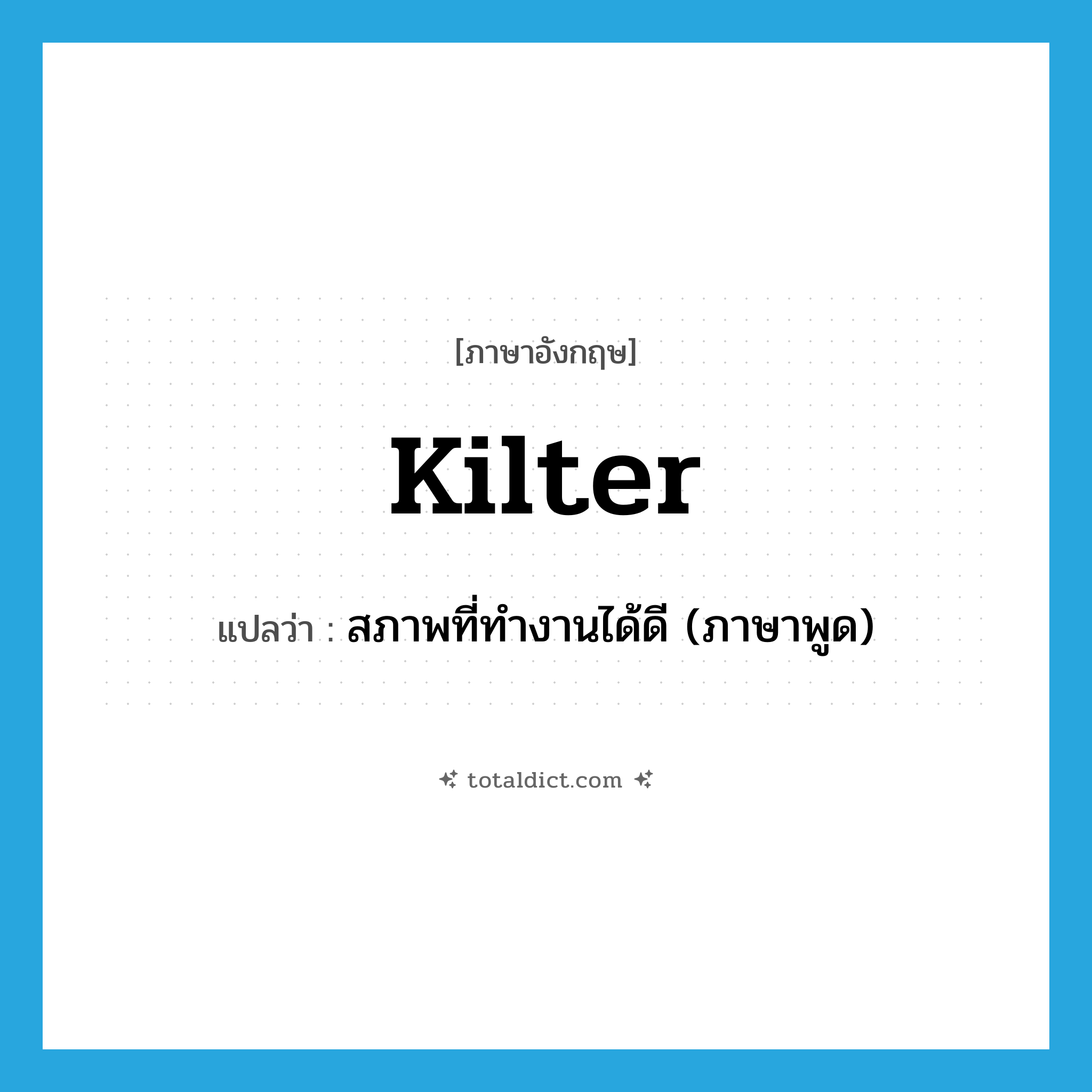 kilter แปลว่า?, คำศัพท์ภาษาอังกฤษ kilter แปลว่า สภาพที่ทำงานได้ดี (ภาษาพูด) ประเภท N หมวด N