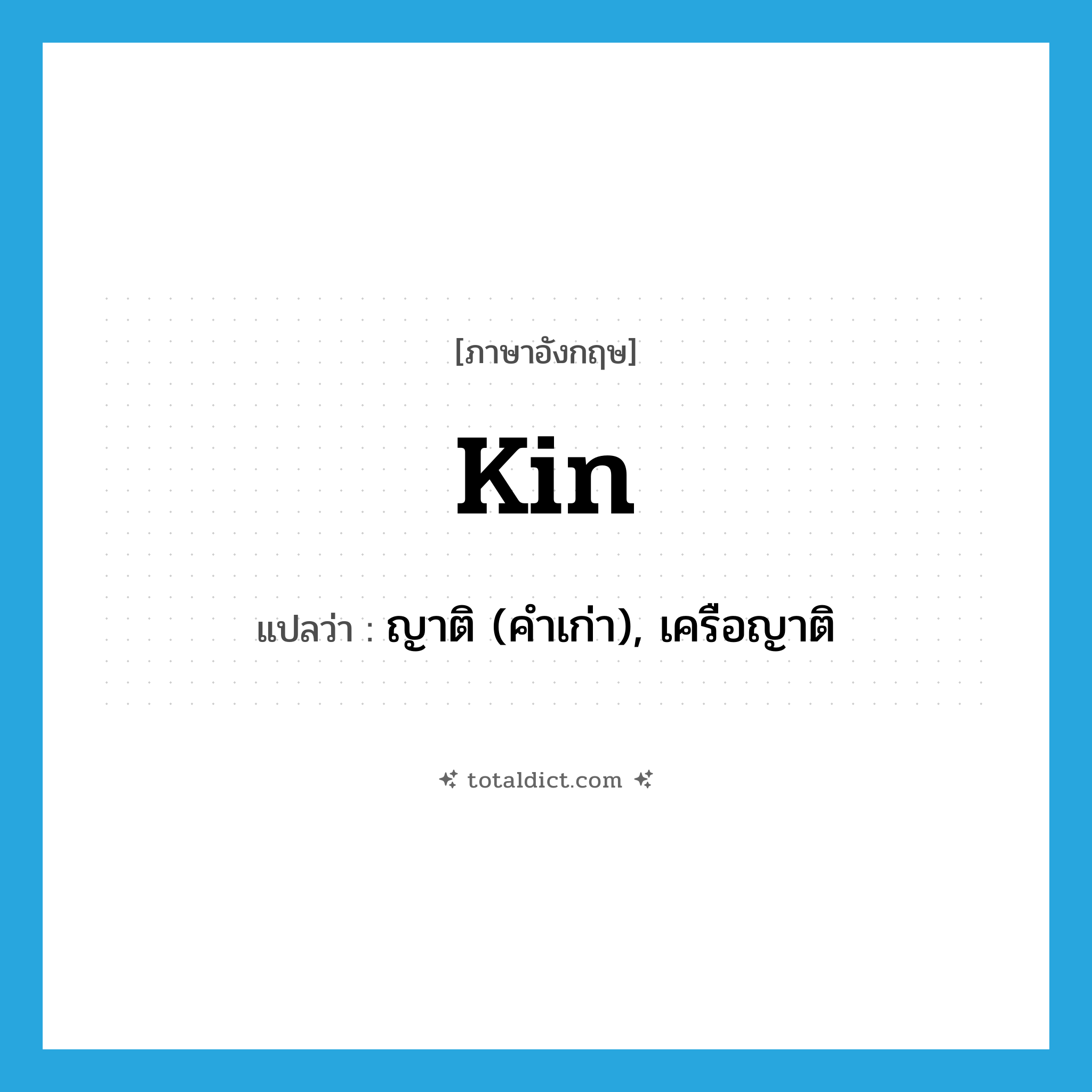 kin แปลว่า?, คำศัพท์ภาษาอังกฤษ kin แปลว่า ญาติ (คำเก่า), เครือญาติ ประเภท N หมวด N