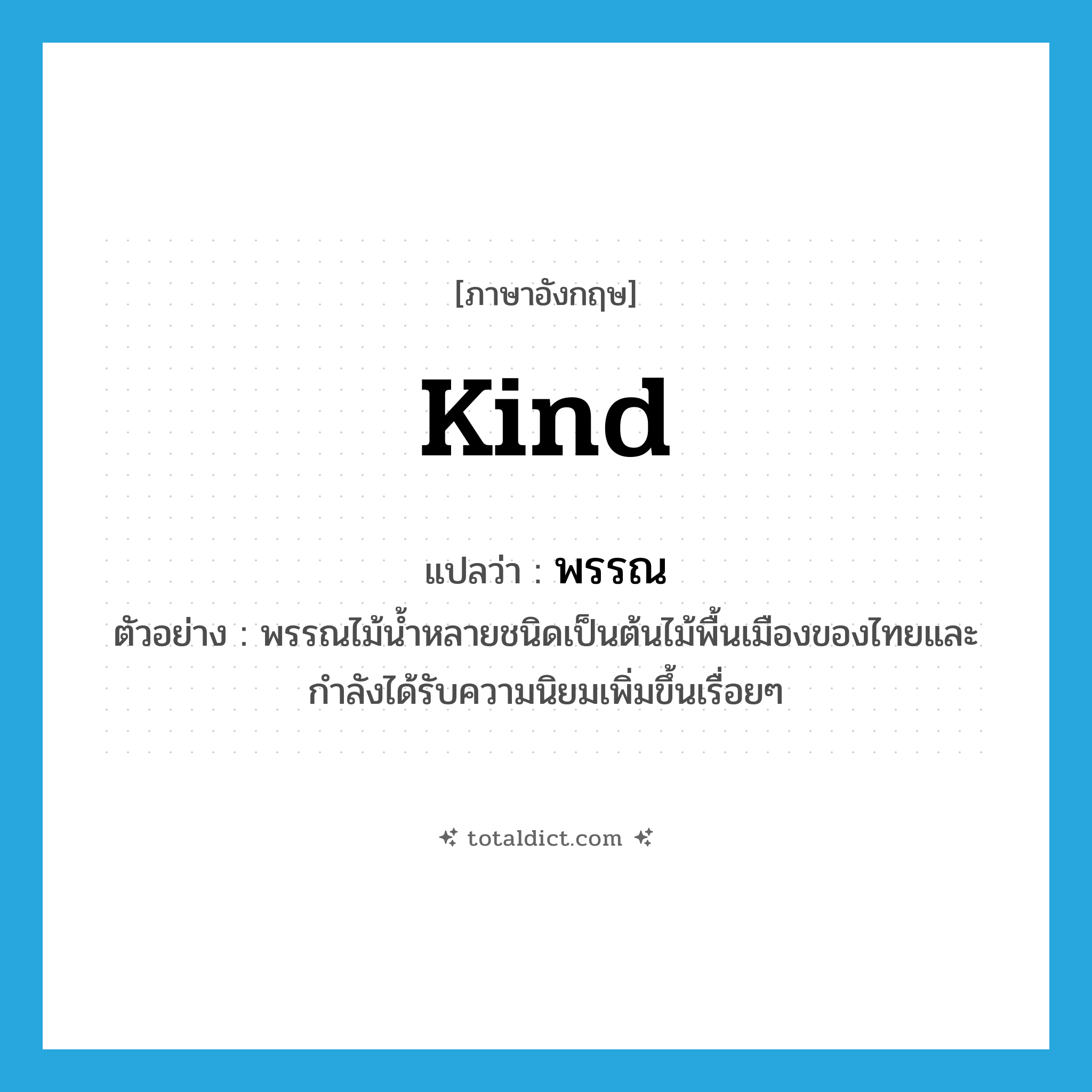 kind แปลว่า?, คำศัพท์ภาษาอังกฤษ kind แปลว่า พรรณ ประเภท N ตัวอย่าง พรรณไม้น้ำหลายชนิดเป็นต้นไม้พื้นเมืองของไทยและกำลังได้รับความนิยมเพิ่มขึ้นเรื่อยๆ หมวด N
