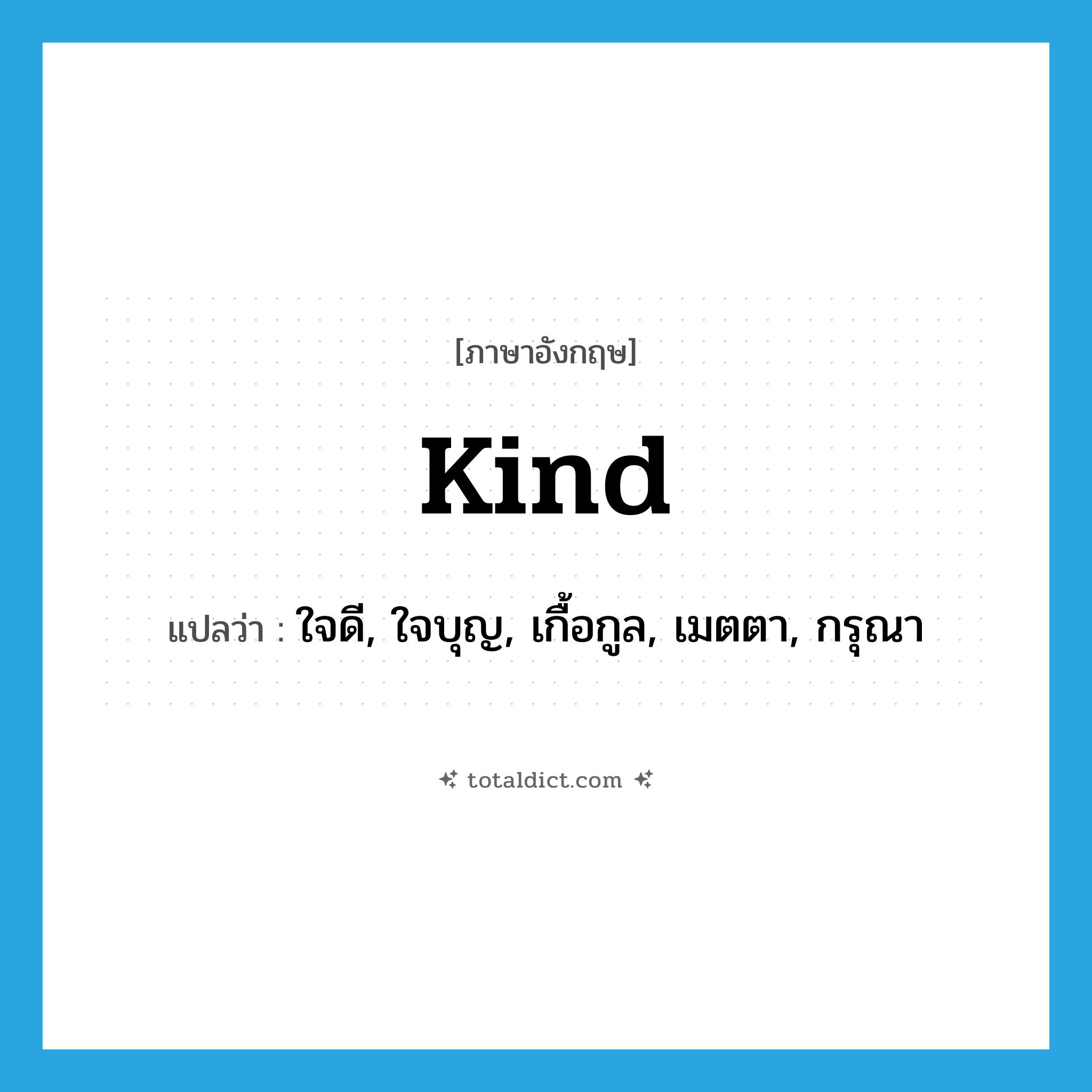 kind แปลว่า?, คำศัพท์ภาษาอังกฤษ kind แปลว่า ใจดี, ใจบุญ, เกื้อกูล, เมตตา, กรุณา ประเภท ADJ หมวด ADJ