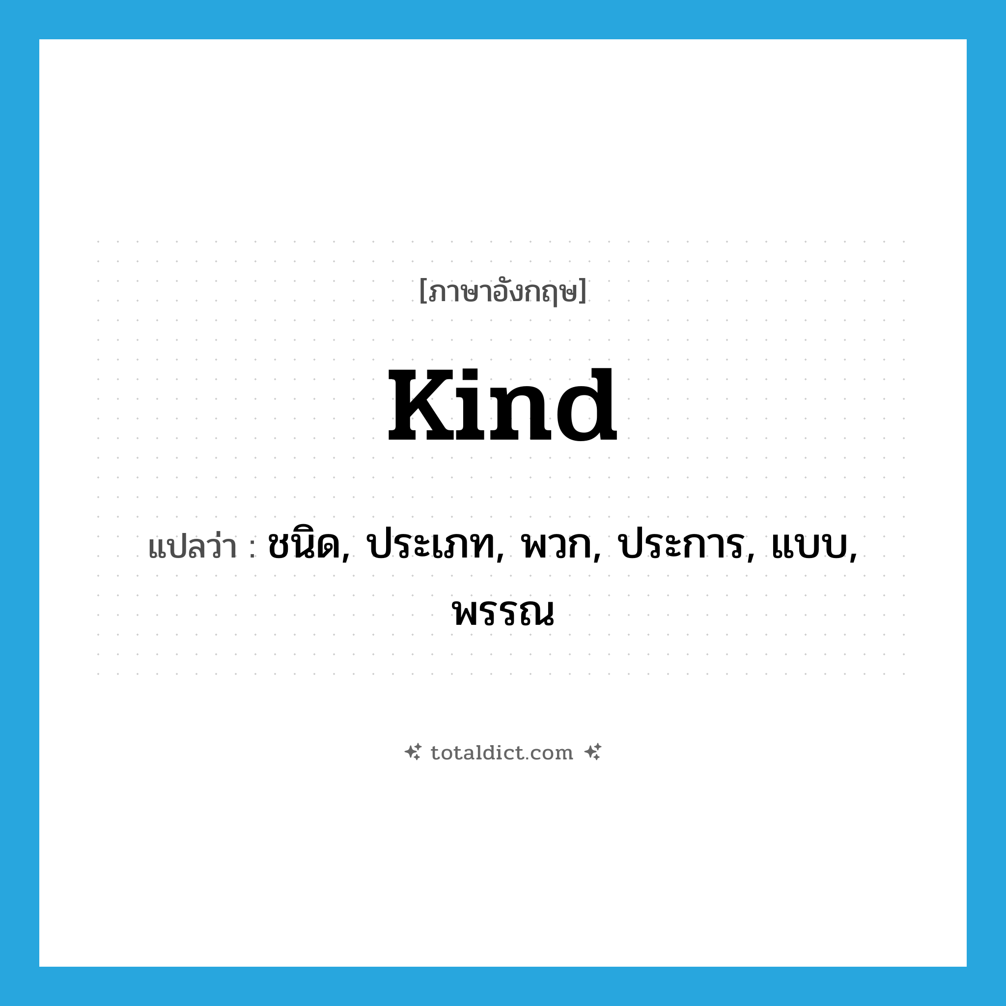 kind แปลว่า?, คำศัพท์ภาษาอังกฤษ kind แปลว่า ชนิด, ประเภท, พวก, ประการ, แบบ, พรรณ ประเภท N หมวด N