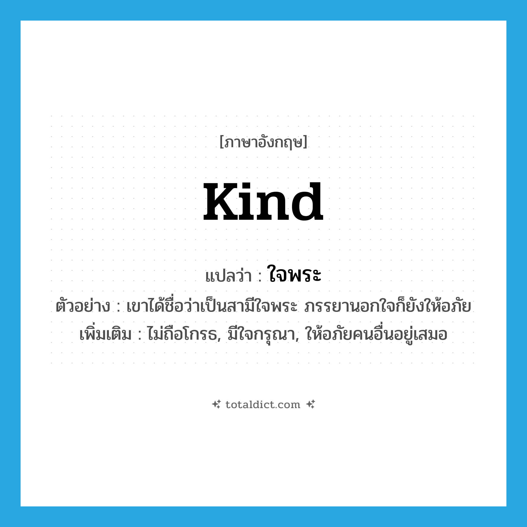 kind แปลว่า?, คำศัพท์ภาษาอังกฤษ kind แปลว่า ใจพระ ประเภท ADJ ตัวอย่าง เขาได้ชื่อว่าเป็นสามีใจพระ ภรรยานอกใจก็ยังให้อภัย เพิ่มเติม ไม่ถือโกรธ, มีใจกรุณา, ให้อภัยคนอื่นอยู่เสมอ หมวด ADJ