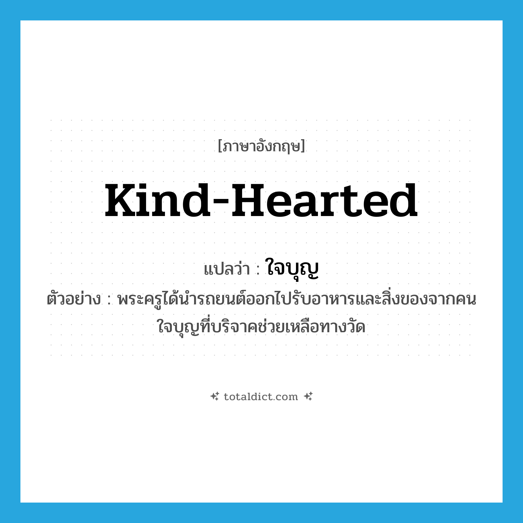 kind-hearted แปลว่า?, คำศัพท์ภาษาอังกฤษ kind-hearted แปลว่า ใจบุญ ประเภท ADJ ตัวอย่าง พระครูได้นำรถยนต์ออกไปรับอาหารและสิ่งของจากคนใจบุญที่บริจาคช่วยเหลือทางวัด หมวด ADJ
