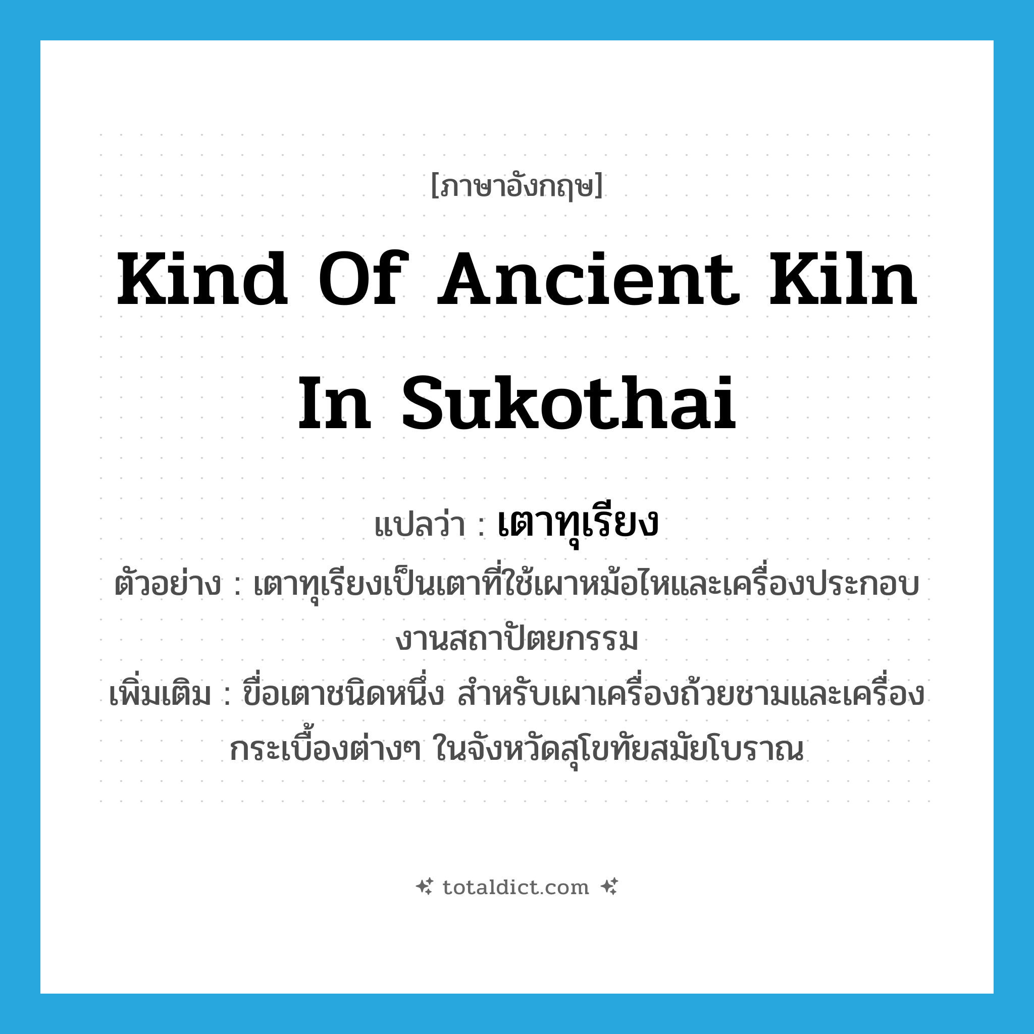 kind of ancient kiln in Sukothai แปลว่า?, คำศัพท์ภาษาอังกฤษ kind of ancient kiln in Sukothai แปลว่า เตาทุเรียง ประเภท N ตัวอย่าง เตาทุเรียงเป็นเตาที่ใช้เผาหม้อไหและเครื่องประกอบงานสถาปัตยกรรม เพิ่มเติม ขื่อเตาชนิดหนึ่ง สำหรับเผาเครื่องถ้วยชามและเครื่องกระเบื้องต่างๆ ในจังหวัดสุโขทัยสมัยโบราณ หมวด N