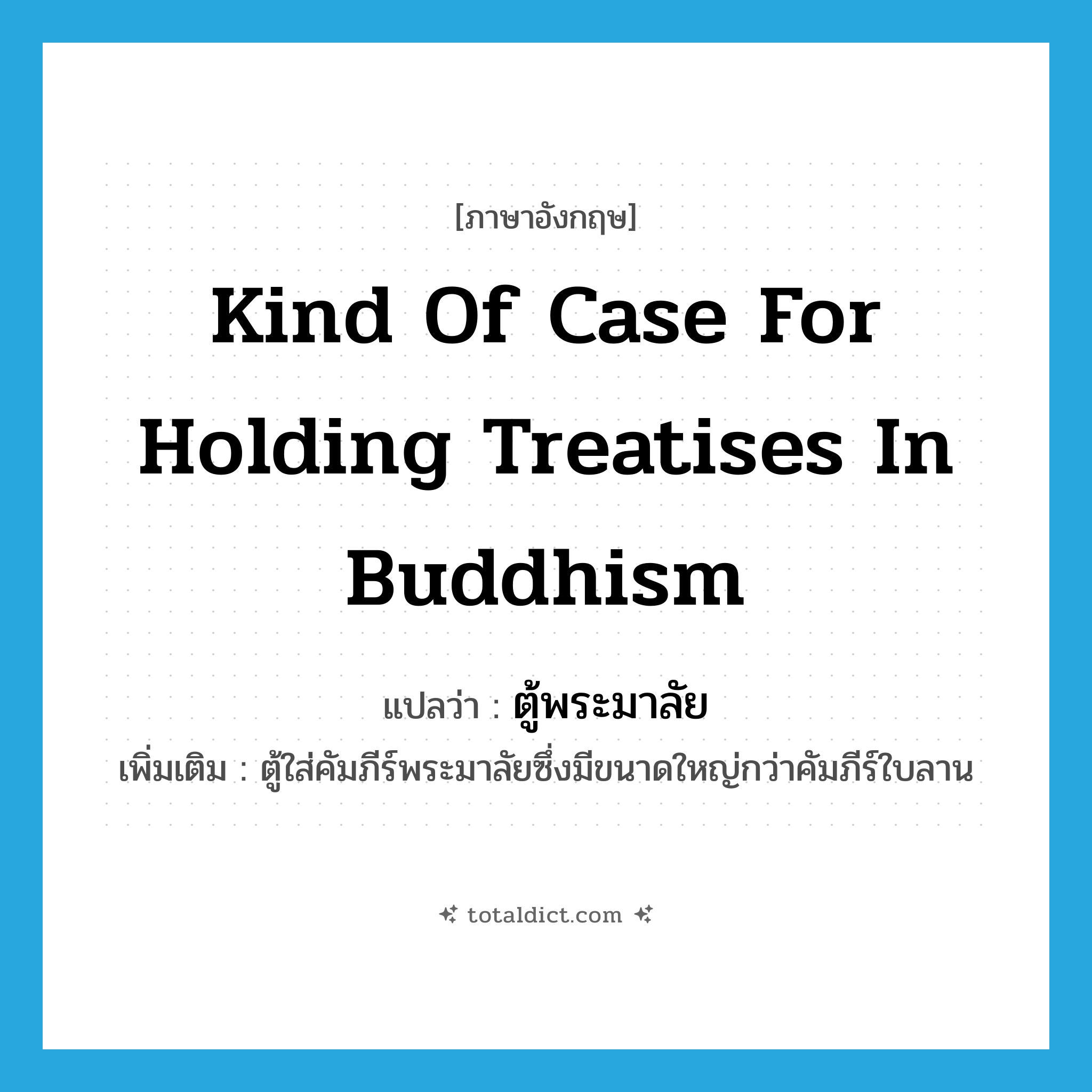 kind of case for holding treatises in Buddhism แปลว่า?, คำศัพท์ภาษาอังกฤษ kind of case for holding treatises in Buddhism แปลว่า ตู้พระมาลัย ประเภท N เพิ่มเติม ตู้ใส่คัมภีร์พระมาลัยซึ่งมีขนาดใหญ่กว่าคัมภีร์ใบลาน หมวด N