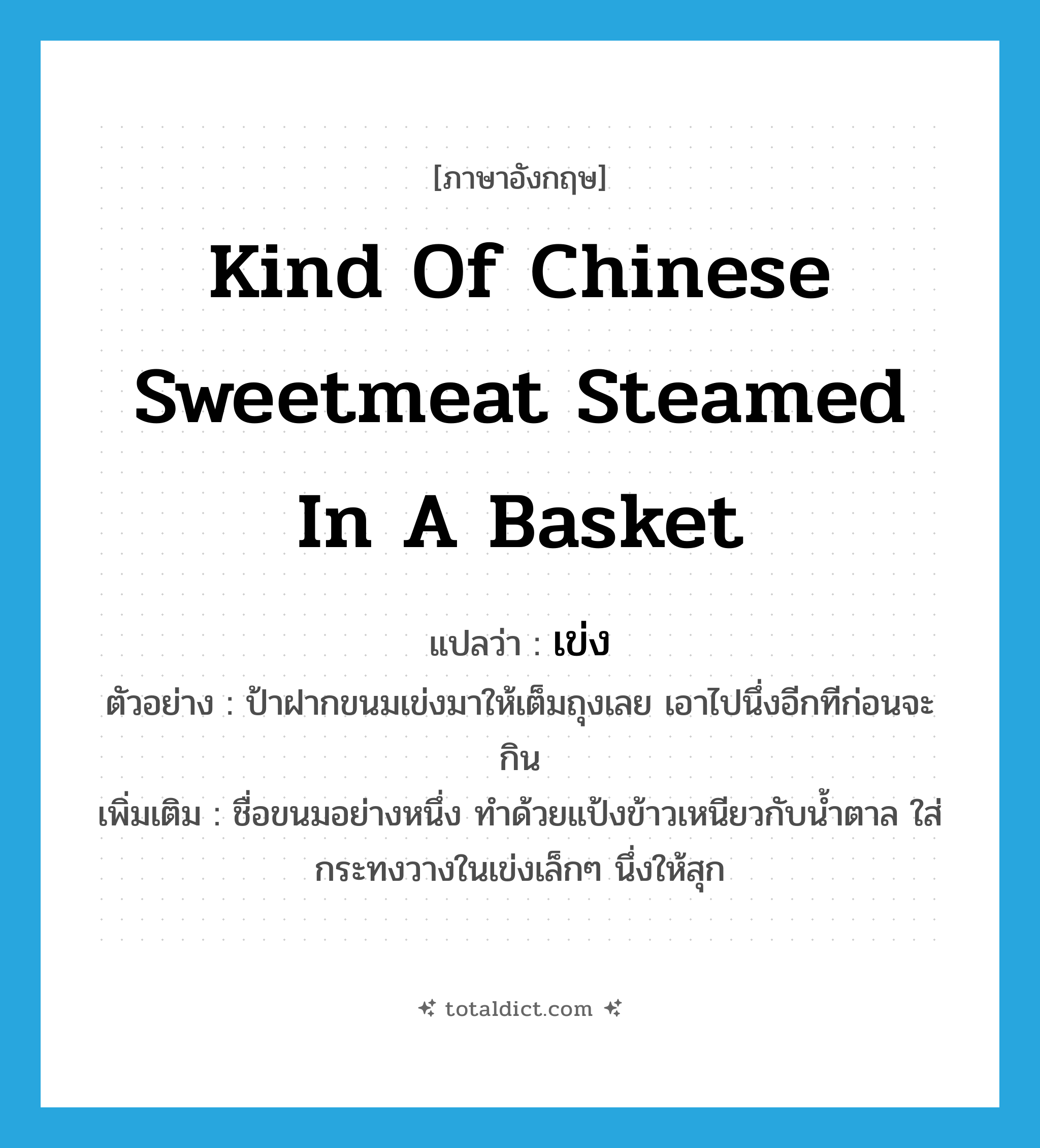 kind of Chinese sweetmeat steamed in a basket แปลว่า?, คำศัพท์ภาษาอังกฤษ kind of Chinese sweetmeat steamed in a basket แปลว่า เข่ง ประเภท N ตัวอย่าง ป้าฝากขนมเข่งมาให้เต็มถุงเลย เอาไปนึ่งอีกทีก่อนจะกิน เพิ่มเติม ชื่อขนมอย่างหนึ่ง ทำด้วยแป้งข้าวเหนียวกับน้ำตาล ใส่กระทงวางในเข่งเล็กๆ นึ่งให้สุก หมวด N