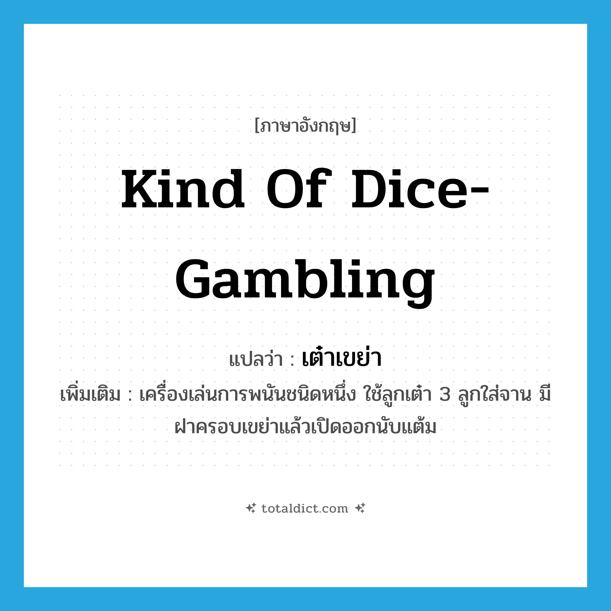 kind of dice-gambling แปลว่า?, คำศัพท์ภาษาอังกฤษ kind of dice-gambling แปลว่า เต๋าเขย่า ประเภท N เพิ่มเติม เครื่องเล่นการพนันชนิดหนึ่ง ใช้ลูกเต๋า 3 ลูกใส่จาน มีฝาครอบเขย่าแล้วเปิดออกนับแต้ม หมวด N