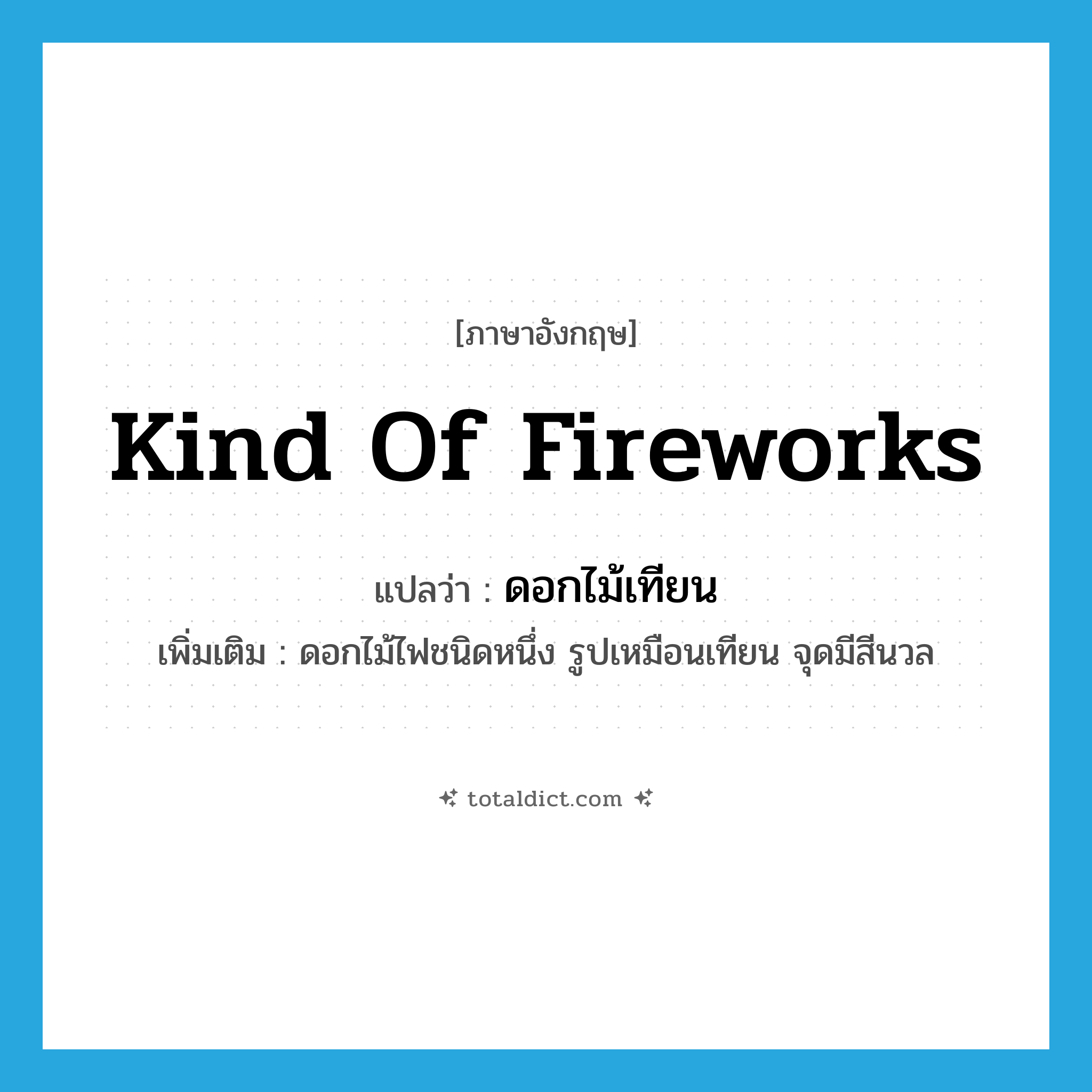 kind of fireworks แปลว่า?, คำศัพท์ภาษาอังกฤษ kind of fireworks แปลว่า ดอกไม้เทียน ประเภท N เพิ่มเติม ดอกไม้ไฟชนิดหนึ่ง รูปเหมือนเทียน จุดมีสีนวล หมวด N
