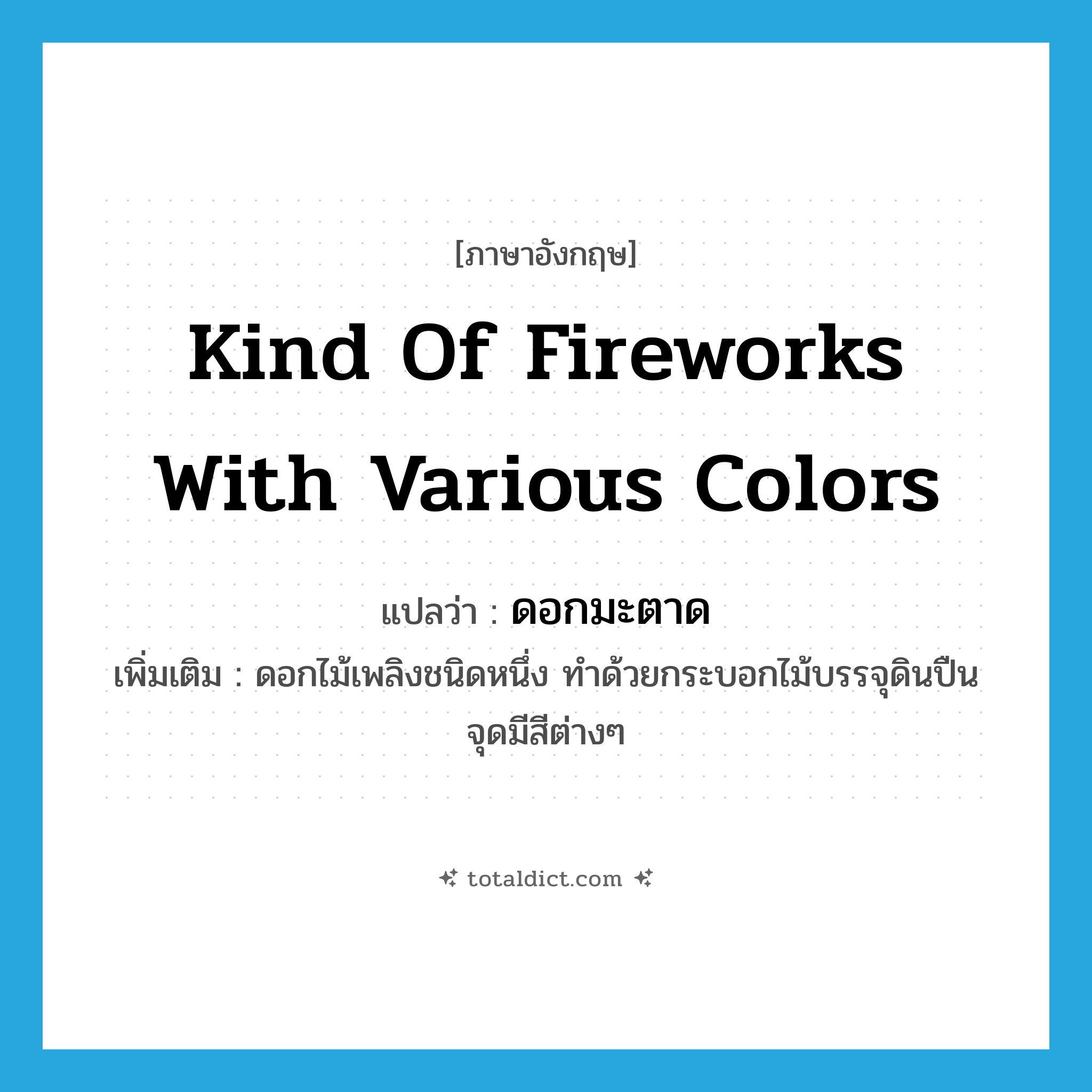 kind of fireworks with various colors แปลว่า?, คำศัพท์ภาษาอังกฤษ kind of fireworks with various colors แปลว่า ดอกมะตาด ประเภท N เพิ่มเติม ดอกไม้เพลิงชนิดหนึ่ง ทำด้วยกระบอกไม้บรรจุดินปืน จุดมีสีต่างๆ หมวด N