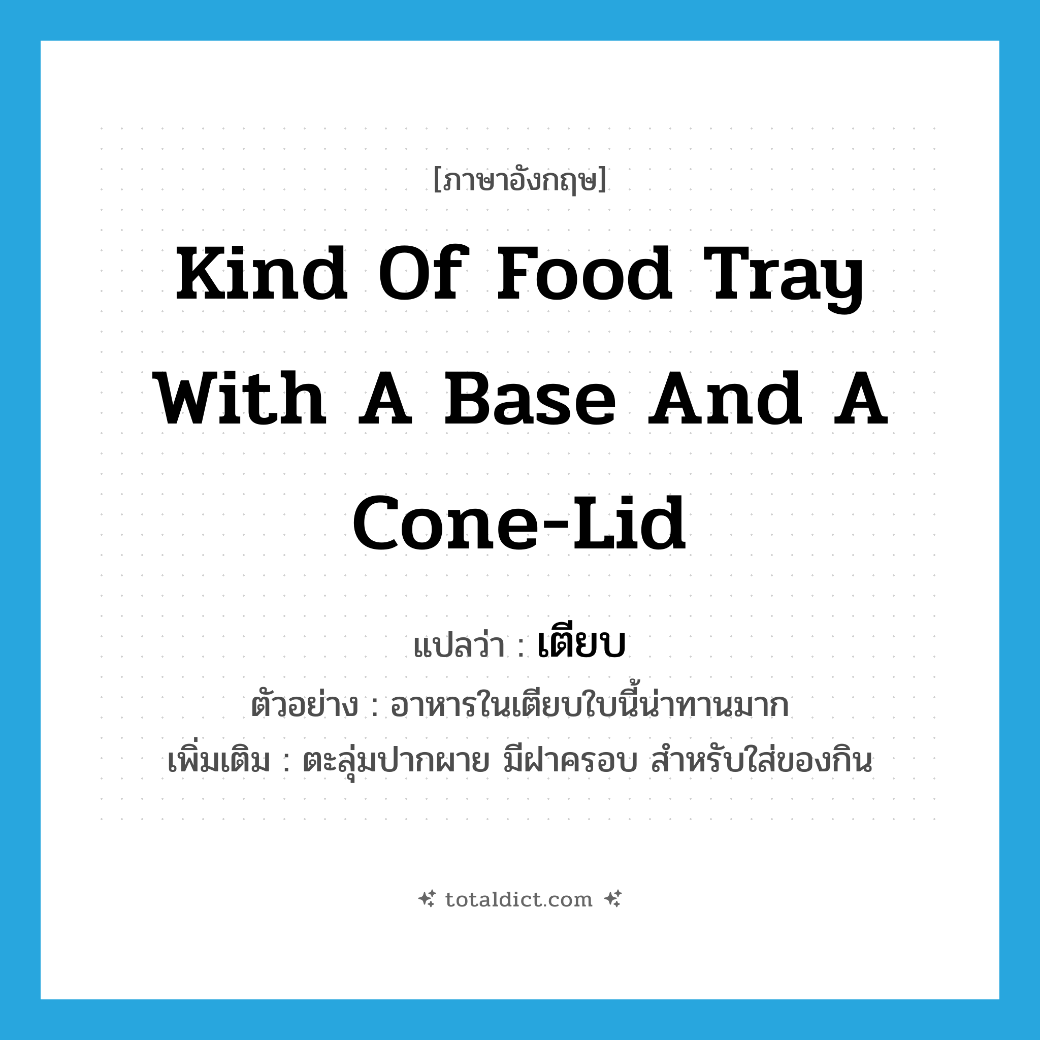 kind of food tray with a base and a cone-lid แปลว่า?, คำศัพท์ภาษาอังกฤษ kind of food tray with a base and a cone-lid แปลว่า เตียบ ประเภท N ตัวอย่าง อาหารในเตียบใบนี้น่าทานมาก เพิ่มเติม ตะลุ่มปากผาย มีฝาครอบ สำหรับใส่ของกิน หมวด N