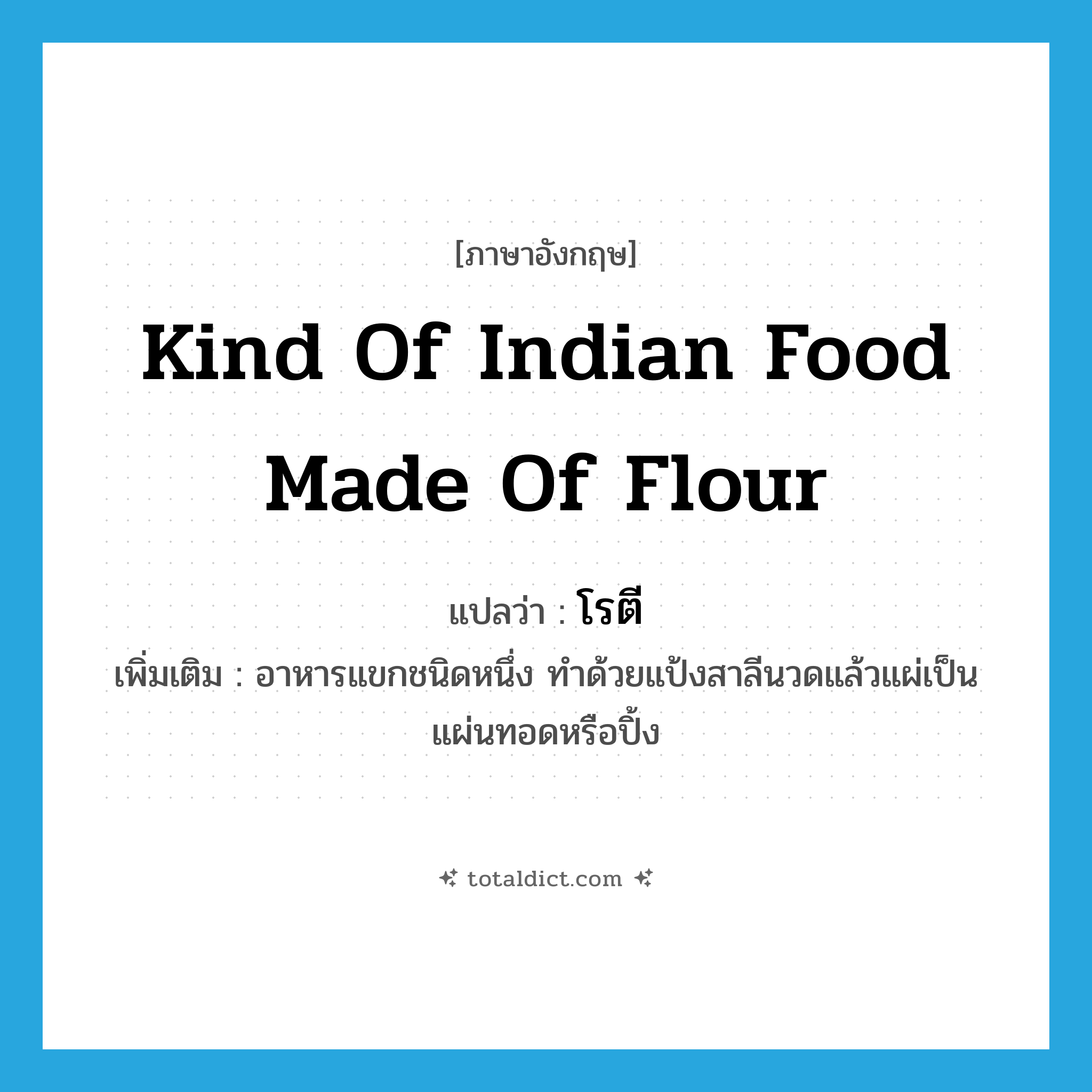 kind of Indian food made of flour แปลว่า?, คำศัพท์ภาษาอังกฤษ kind of Indian food made of flour แปลว่า โรตี ประเภท N เพิ่มเติม อาหารแขกชนิดหนึ่ง ทำด้วยแป้งสาลีนวดแล้วแผ่เป็นแผ่นทอดหรือปิ้ง หมวด N