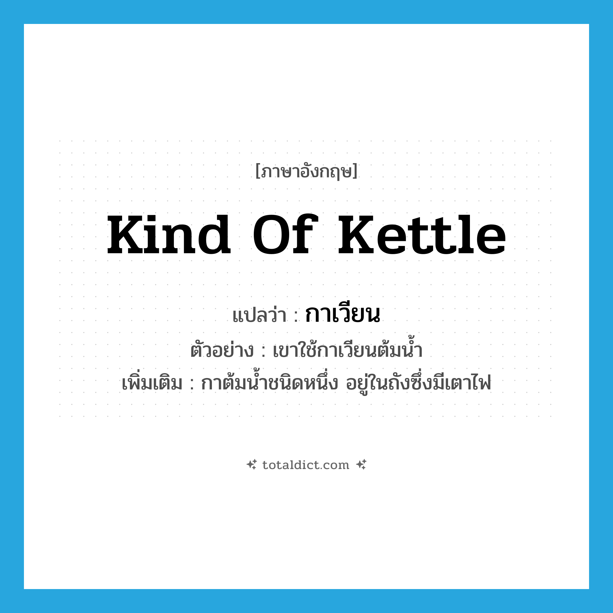 kind of kettle แปลว่า?, คำศัพท์ภาษาอังกฤษ kind of kettle แปลว่า กาเวียน ประเภท N ตัวอย่าง เขาใช้กาเวียนต้มน้ำ เพิ่มเติม กาต้มน้ำชนิดหนึ่ง อยู่ในถังซึ่งมีเตาไฟ หมวด N