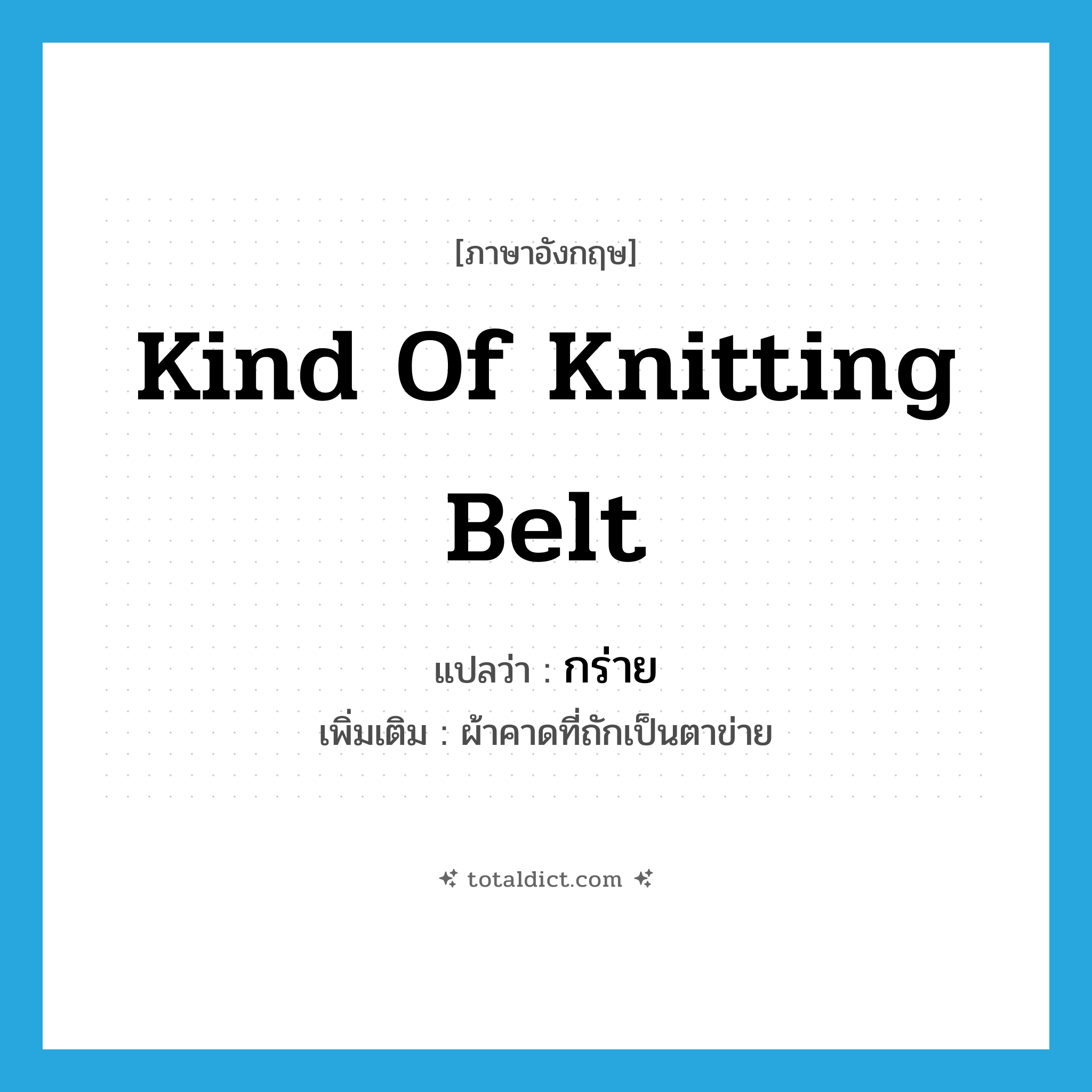 kind of knitting belt แปลว่า?, คำศัพท์ภาษาอังกฤษ kind of knitting belt แปลว่า กร่าย ประเภท N เพิ่มเติม ผ้าคาดที่ถักเป็นตาข่าย หมวด N