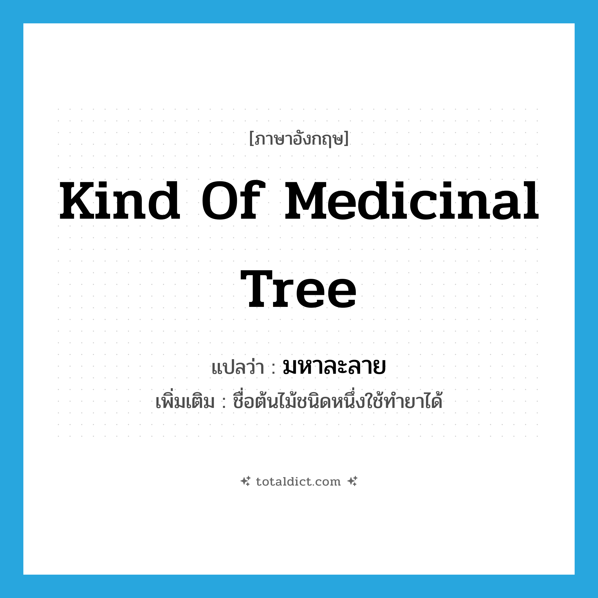 kind of medicinal tree แปลว่า?, คำศัพท์ภาษาอังกฤษ kind of medicinal tree แปลว่า มหาละลาย ประเภท N เพิ่มเติม ชื่อต้นไม้ชนิดหนึ่งใช้ทำยาได้ หมวด N