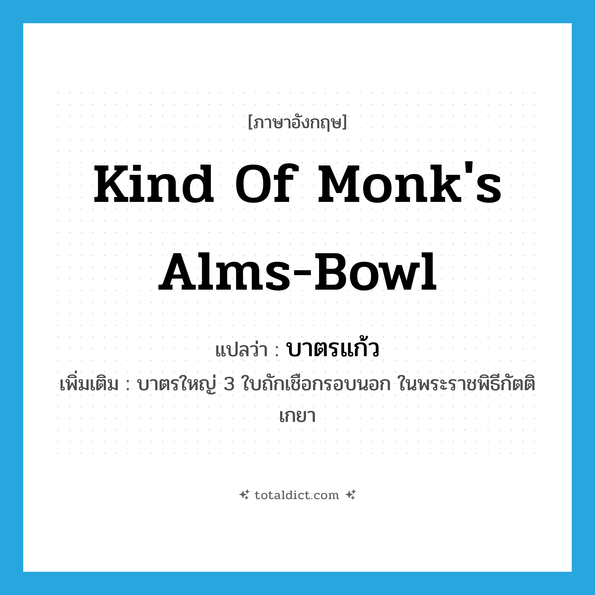 kind of monk&#39;s alms-bowl แปลว่า?, คำศัพท์ภาษาอังกฤษ kind of monk&#39;s alms-bowl แปลว่า บาตรแก้ว ประเภท N เพิ่มเติม บาตรใหญ่ 3 ใบถักเชือกรอบนอก ในพระราชพิธีกัตติเกยา หมวด N