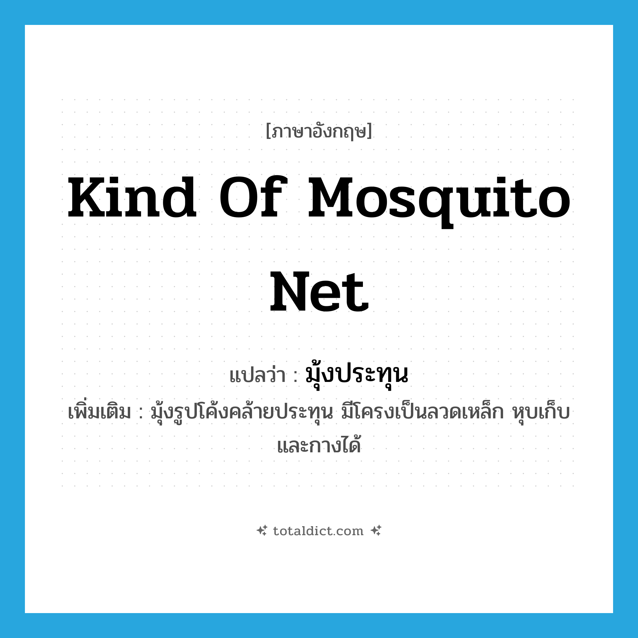 kind of mosquito net แปลว่า?, คำศัพท์ภาษาอังกฤษ kind of mosquito net แปลว่า มุ้งประทุน ประเภท N เพิ่มเติม มุ้งรูปโค้งคล้ายประทุน มีโครงเป็นลวดเหล็ก หุบเก็บและกางได้ หมวด N