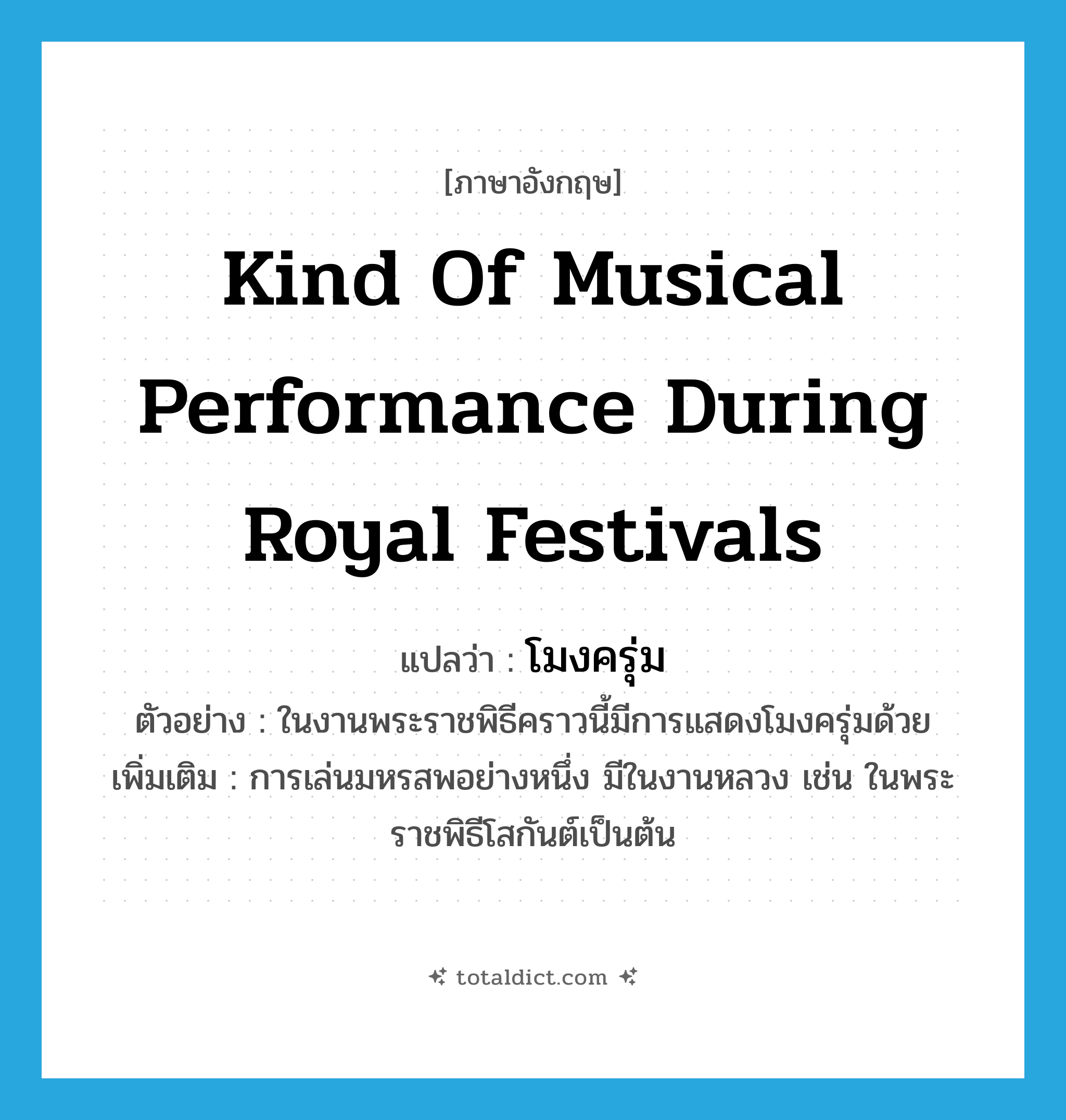 kind of musical performance during royal festivals แปลว่า?, คำศัพท์ภาษาอังกฤษ kind of musical performance during royal festivals แปลว่า โมงครุ่ม ประเภท N ตัวอย่าง ในงานพระราชพิธีคราวนี้มีการแสดงโมงครุ่มด้วย เพิ่มเติม การเล่นมหรสพอย่างหนึ่ง มีในงานหลวง เช่น ในพระราชพิธีโสกันต์เป็นต้น หมวด N