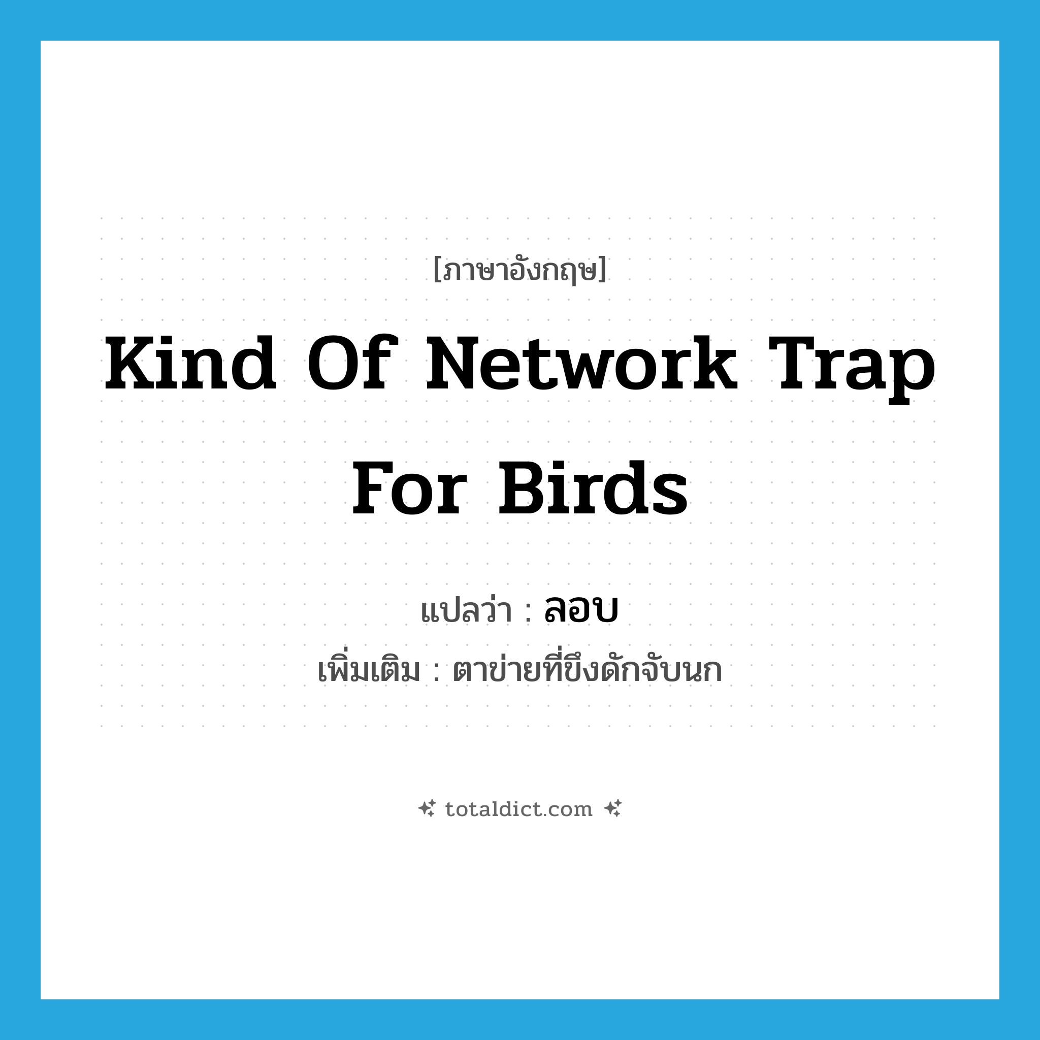 kind of network trap for birds แปลว่า?, คำศัพท์ภาษาอังกฤษ kind of network trap for birds แปลว่า ลอบ ประเภท N เพิ่มเติม ตาข่ายที่ขึงดักจับนก หมวด N