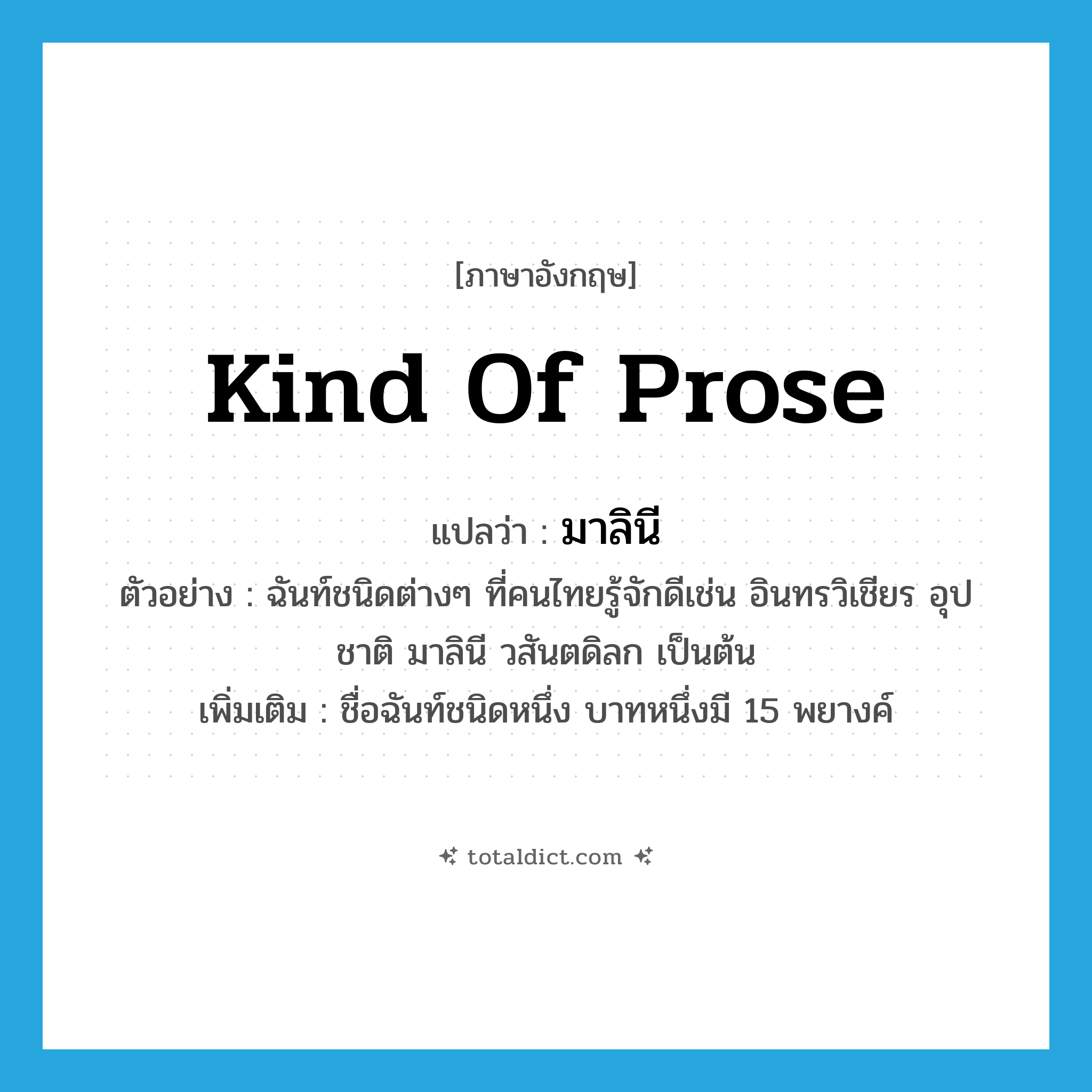 kind of prose แปลว่า?, คำศัพท์ภาษาอังกฤษ kind of prose แปลว่า มาลินี ประเภท N ตัวอย่าง ฉันท์ชนิดต่างๆ ที่คนไทยรู้จักดีเช่น อินทรวิเชียร อุปชาติ มาลินี วสันตดิลก เป็นต้น เพิ่มเติม ชื่อฉันท์ชนิดหนึ่ง บาทหนึ่งมี 15 พยางค์ หมวด N