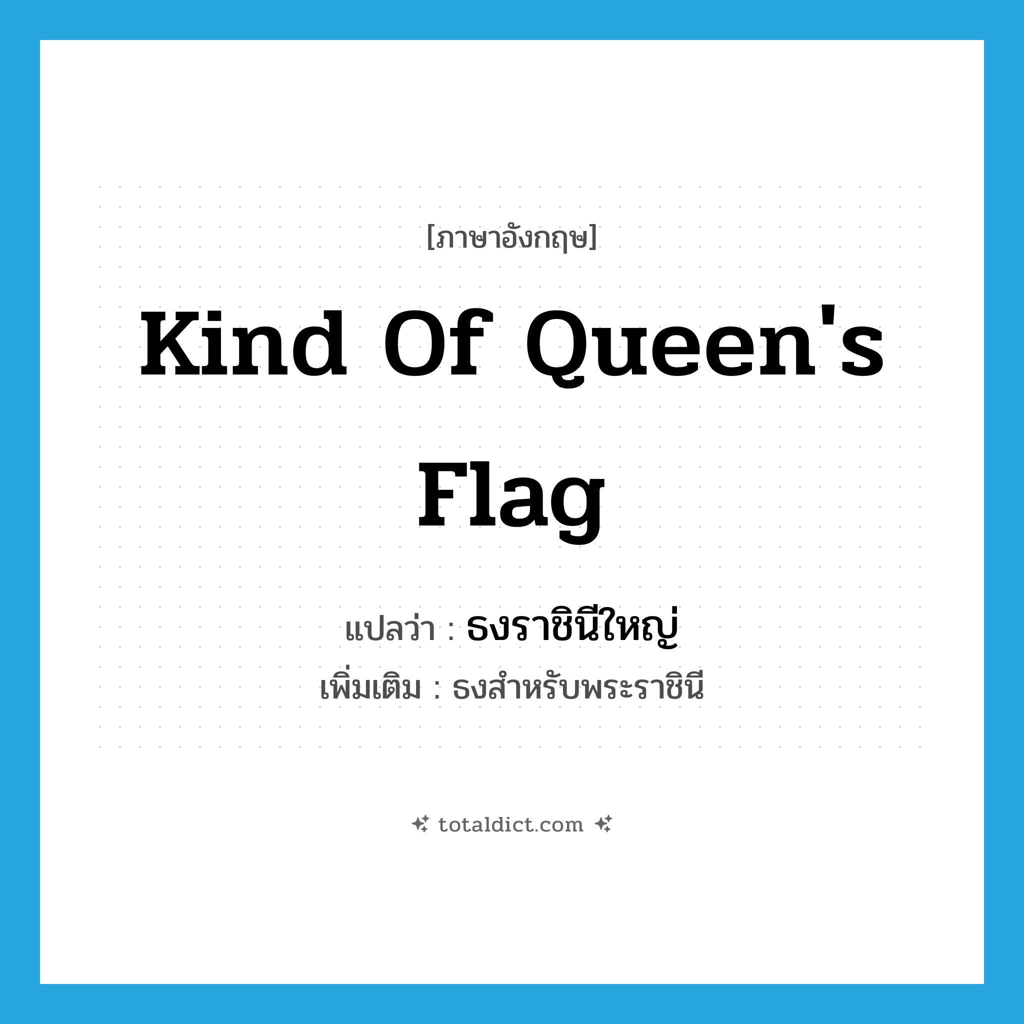 kind of queen&#39;s flag แปลว่า?, คำศัพท์ภาษาอังกฤษ kind of queen&#39;s flag แปลว่า ธงราชินีใหญ่ ประเภท N เพิ่มเติม ธงสำหรับพระราชินี หมวด N