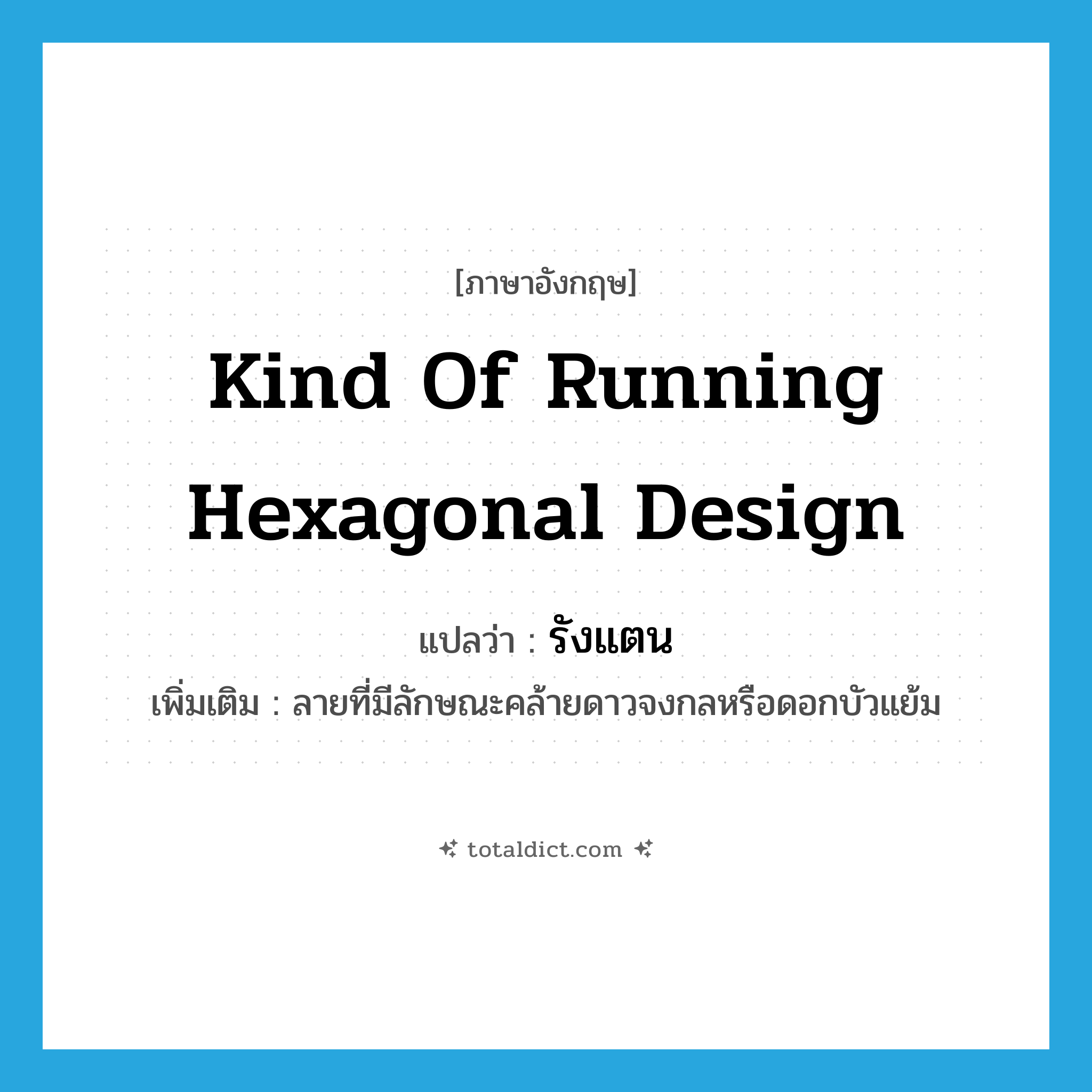 รังแตน ภาษาอังกฤษ?, คำศัพท์ภาษาอังกฤษ รังแตน แปลว่า kind of running hexagonal design ประเภท N เพิ่มเติม ลายที่มีลักษณะคล้ายดาวจงกลหรือดอกบัวแย้ม หมวด N