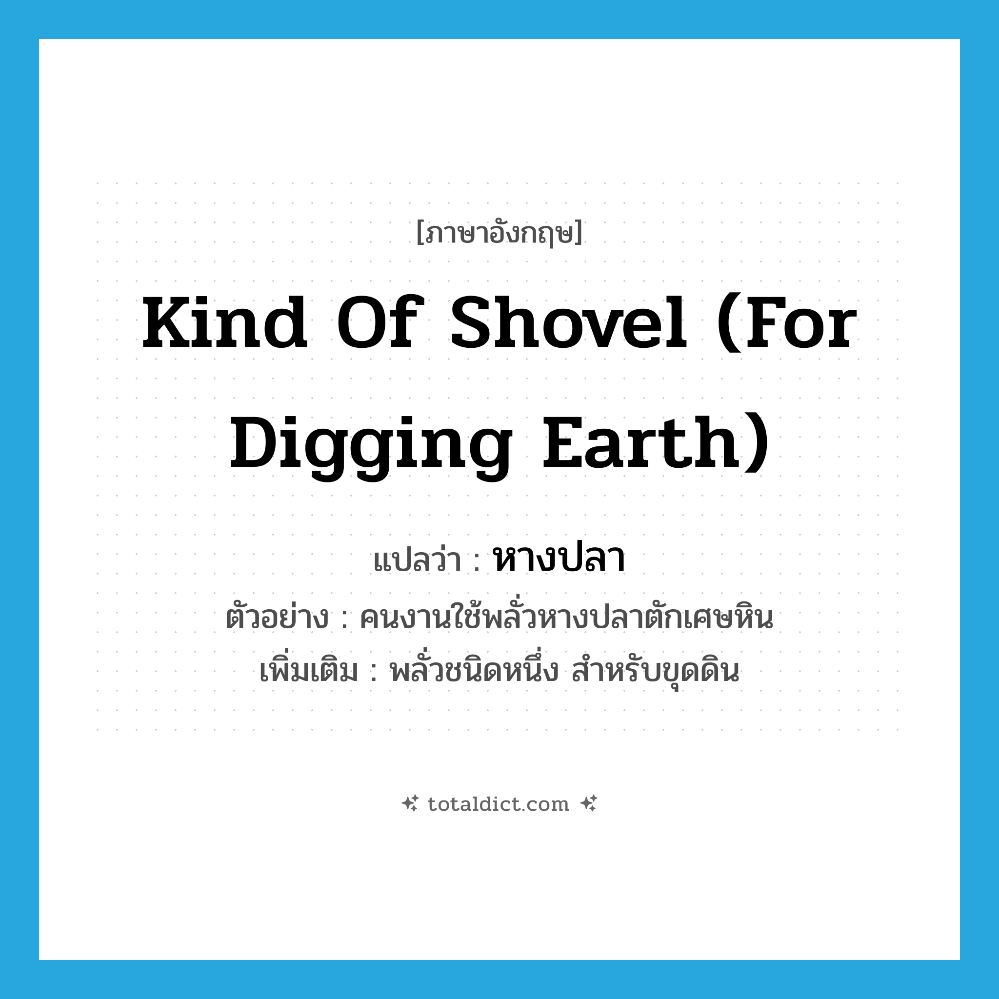 kind of shovel (for digging earth) แปลว่า?, คำศัพท์ภาษาอังกฤษ kind of shovel (for digging earth) แปลว่า หางปลา ประเภท N ตัวอย่าง คนงานใช้พลั่วหางปลาตักเศษหิน เพิ่มเติม พลั่วชนิดหนึ่ง สำหรับขุดดิน หมวด N