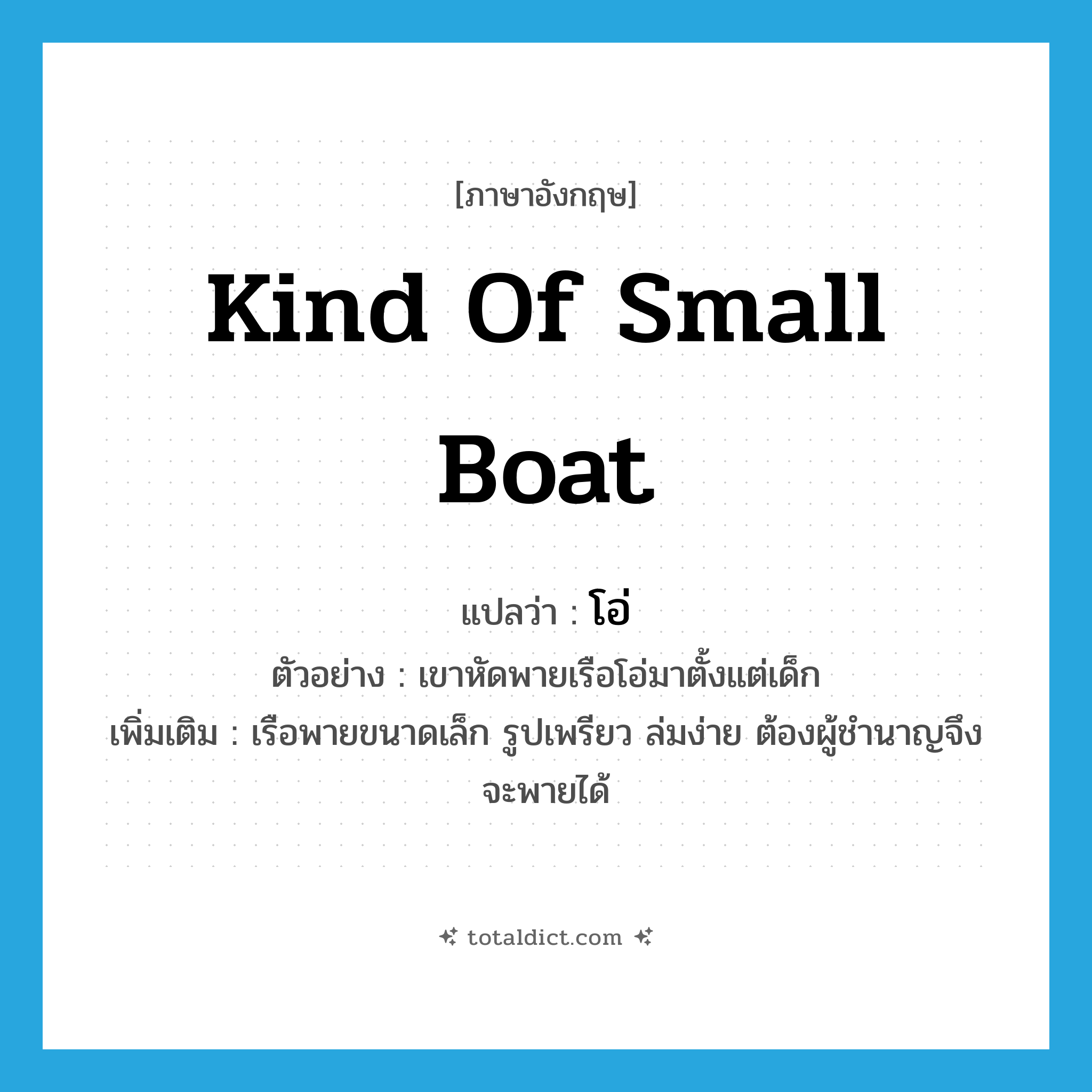 kind of small boat แปลว่า?, คำศัพท์ภาษาอังกฤษ kind of small boat แปลว่า โอ่ ประเภท N ตัวอย่าง เขาหัดพายเรือโอ่มาตั้งแต่เด็ก เพิ่มเติม เรือพายขนาดเล็ก รูปเพรียว ล่มง่าย ต้องผู้ชำนาญจึงจะพายได้ หมวด N