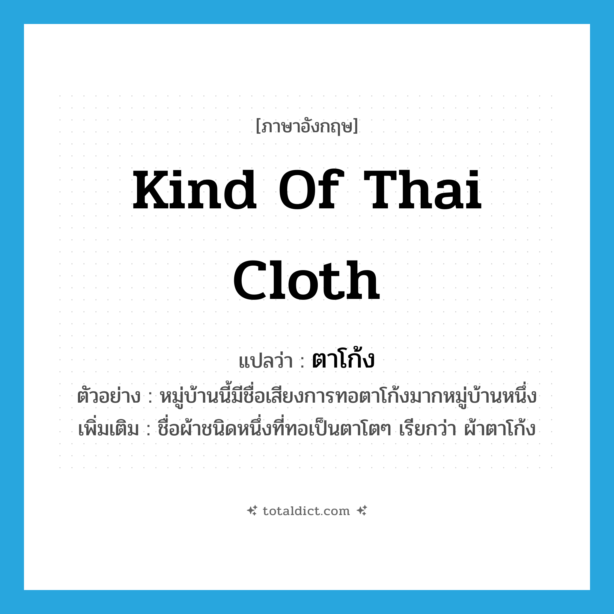 kind of Thai cloth แปลว่า?, คำศัพท์ภาษาอังกฤษ kind of Thai cloth แปลว่า ตาโก้ง ประเภท N ตัวอย่าง หมู่บ้านนี้มีชื่อเสียงการทอตาโก้งมากหมู่บ้านหนึ่ง เพิ่มเติม ชื่อผ้าชนิดหนึ่งที่ทอเป็นตาโตๆ เรียกว่า ผ้าตาโก้ง หมวด N