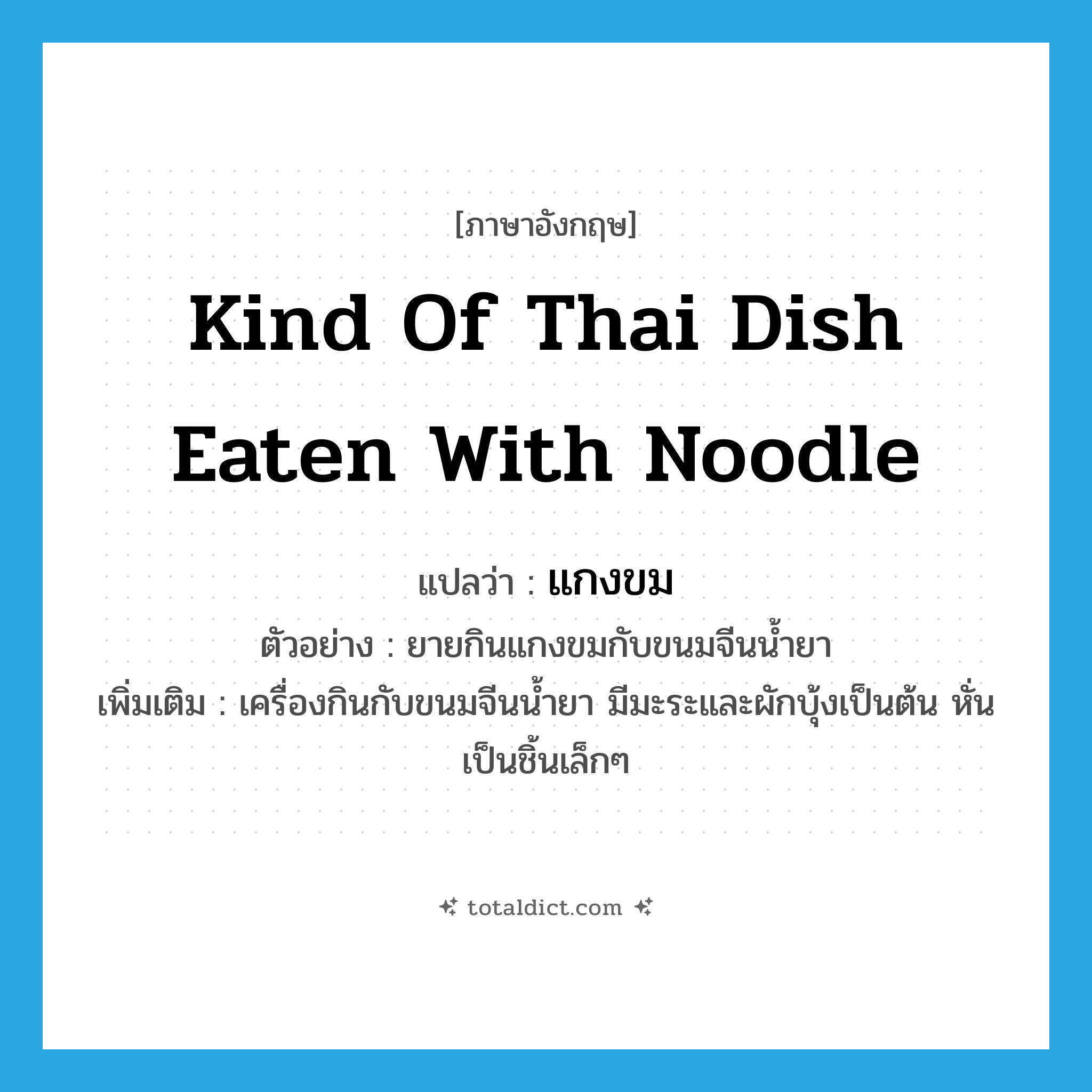 kind of Thai dish eaten with noodle แปลว่า?, คำศัพท์ภาษาอังกฤษ kind of Thai dish eaten with noodle แปลว่า แกงขม ประเภท N ตัวอย่าง ยายกินแกงขมกับขนมจีนน้ำยา เพิ่มเติม เครื่องกินกับขนมจีนน้ำยา มีมะระและผักบุ้งเป็นต้น หั่นเป็นชิ้นเล็กๆ หมวด N