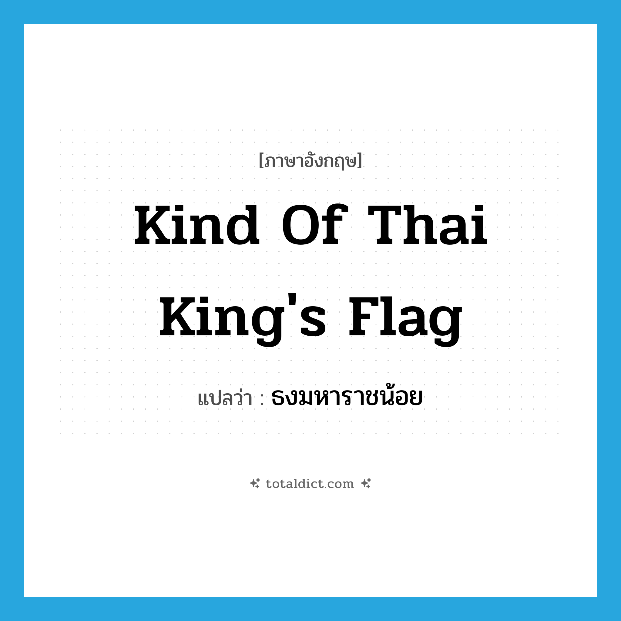 kind of Thai king&#39;s flag แปลว่า?, คำศัพท์ภาษาอังกฤษ kind of Thai king&#39;s flag แปลว่า ธงมหาราชน้อย ประเภท N หมวด N