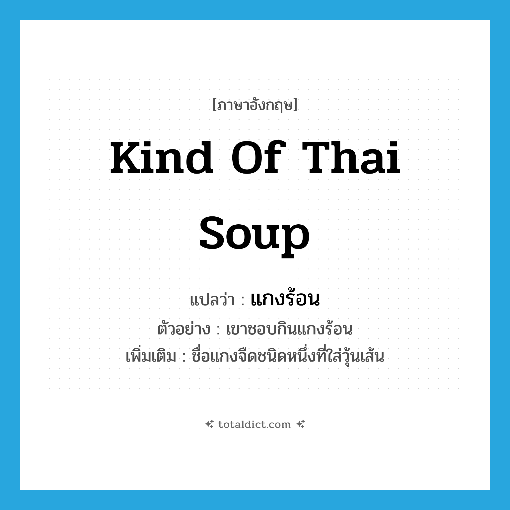 kind of Thai soup แปลว่า?, คำศัพท์ภาษาอังกฤษ kind of Thai soup แปลว่า แกงร้อน ประเภท N ตัวอย่าง เขาชอบกินแกงร้อน เพิ่มเติม ชื่อแกงจืดชนิดหนึ่งที่ใส่วุ้นเส้น หมวด N