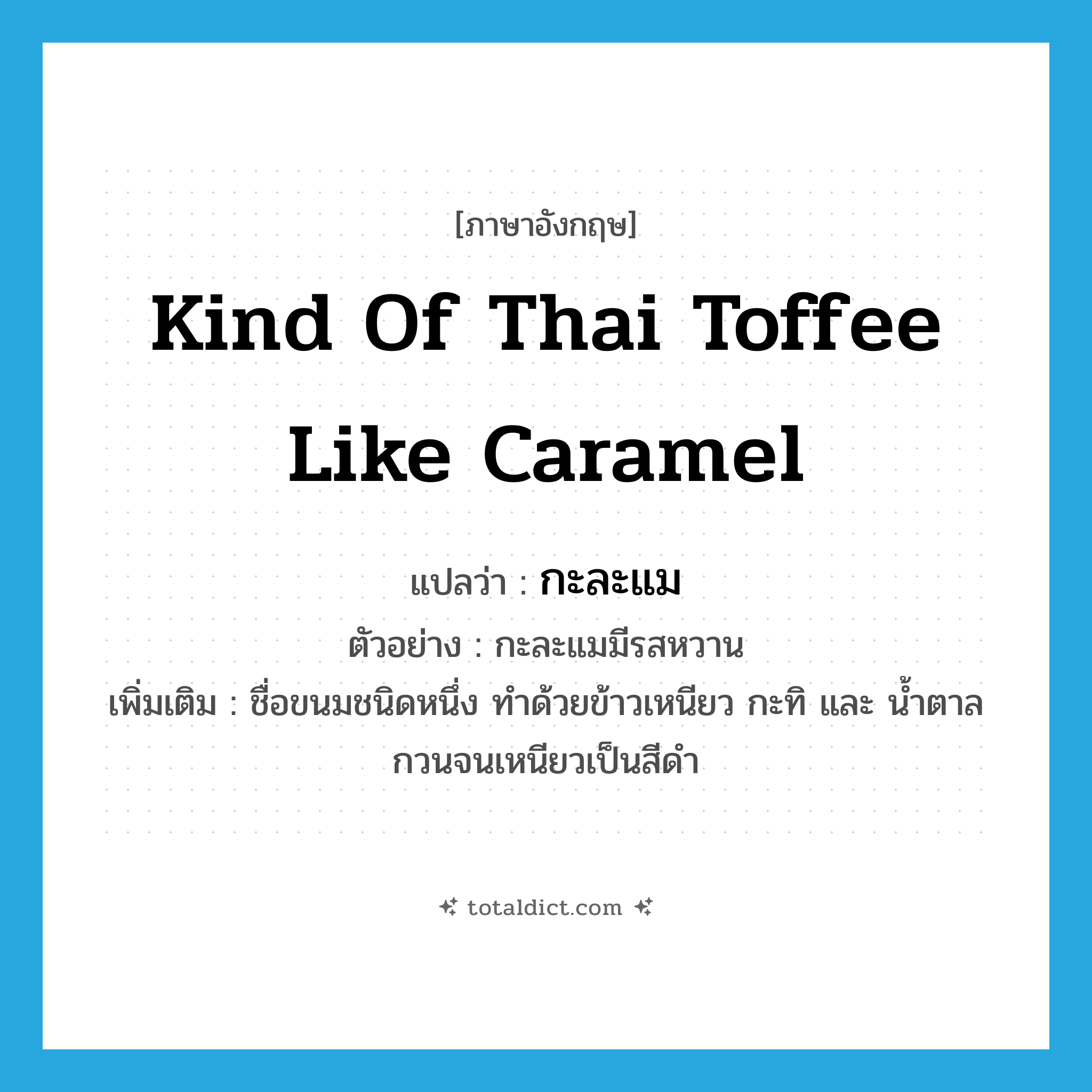kind of Thai toffee like caramel แปลว่า?, คำศัพท์ภาษาอังกฤษ kind of Thai toffee like caramel แปลว่า กะละแม ประเภท N ตัวอย่าง กะละแมมีรสหวาน เพิ่มเติม ชื่อขนมชนิดหนึ่ง ทำด้วยข้าวเหนียว กะทิ และ น้ำตาล กวนจนเหนียวเป็นสีดำ หมวด N