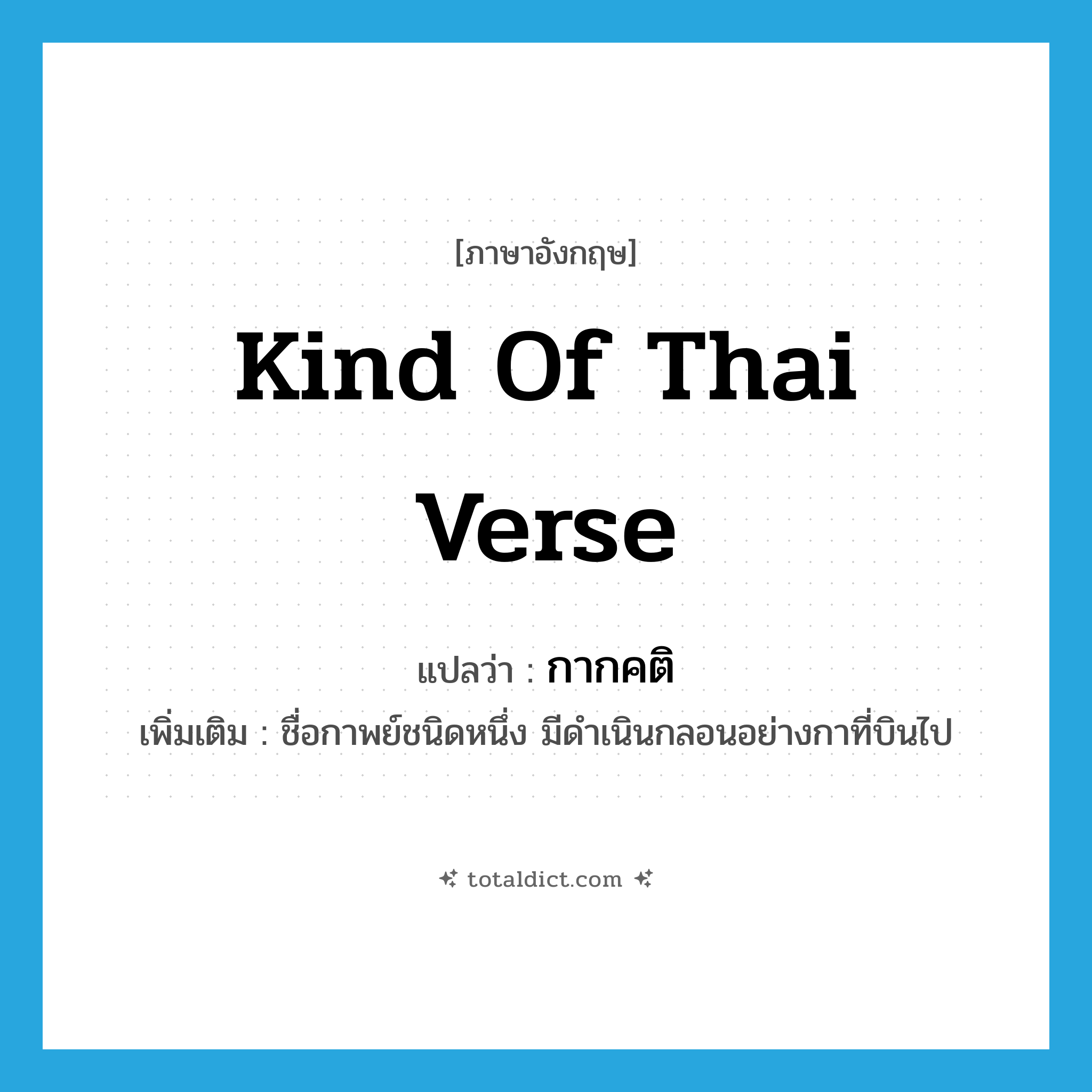 kind of Thai verse แปลว่า?, คำศัพท์ภาษาอังกฤษ kind of Thai verse แปลว่า กากคติ ประเภท N เพิ่มเติม ชื่อกาพย์ชนิดหนึ่ง มีดำเนินกลอนอย่างกาที่บินไป หมวด N