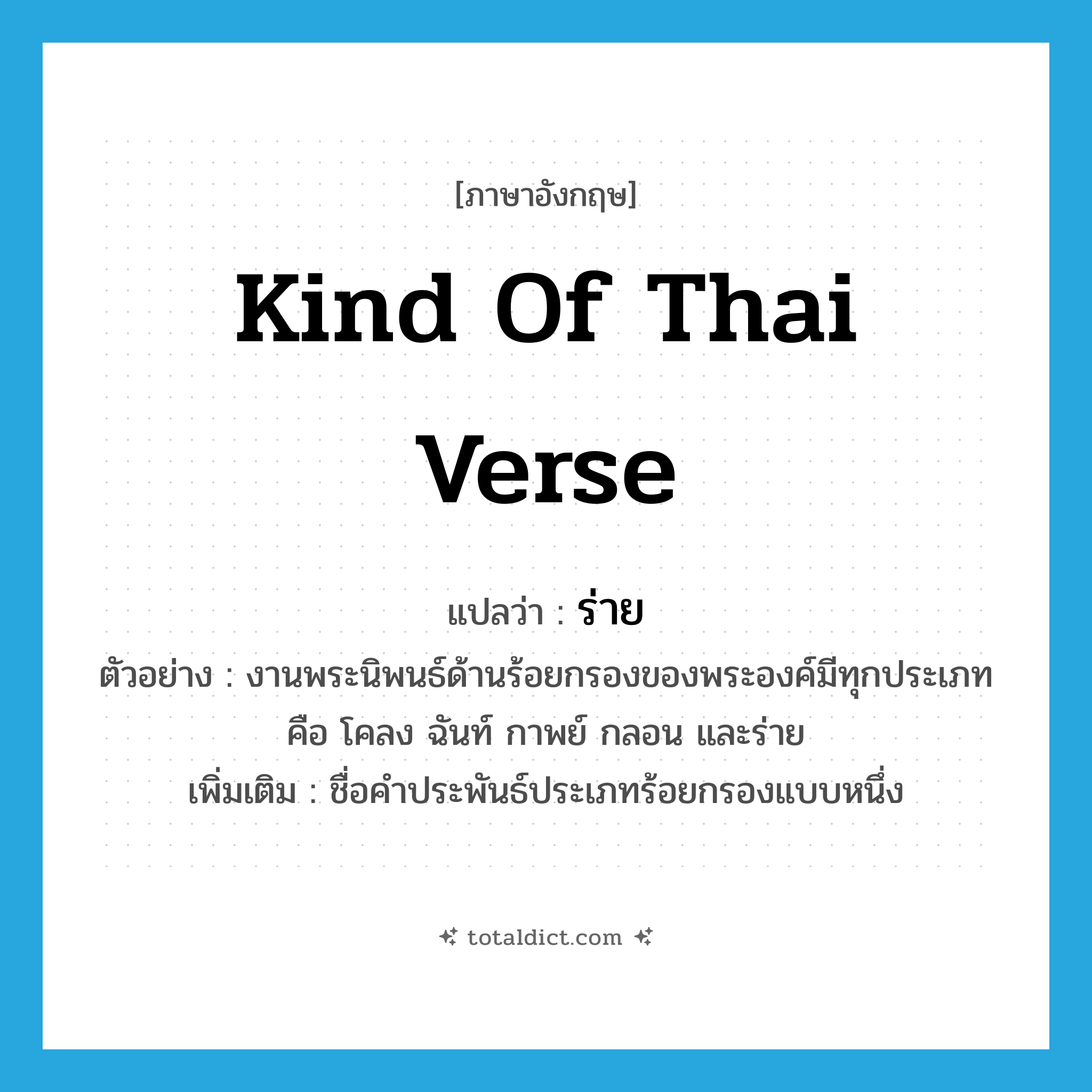 kind of Thai verse แปลว่า?, คำศัพท์ภาษาอังกฤษ kind of Thai verse แปลว่า ร่าย ประเภท N ตัวอย่าง งานพระนิพนธ์ด้านร้อยกรองของพระองค์มีทุกประเภท คือ โคลง ฉันท์ กาพย์ กลอน และร่าย เพิ่มเติม ชื่อคำประพันธ์ประเภทร้อยกรองแบบหนึ่ง หมวด N