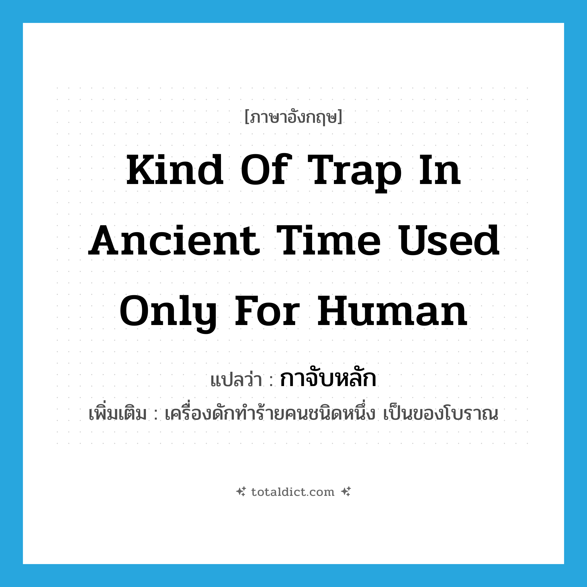 kind of trap in ancient time used only for human แปลว่า?, คำศัพท์ภาษาอังกฤษ kind of trap in ancient time used only for human แปลว่า กาจับหลัก ประเภท N เพิ่มเติม เครื่องดักทำร้ายคนชนิดหนึ่ง เป็นของโบราณ หมวด N