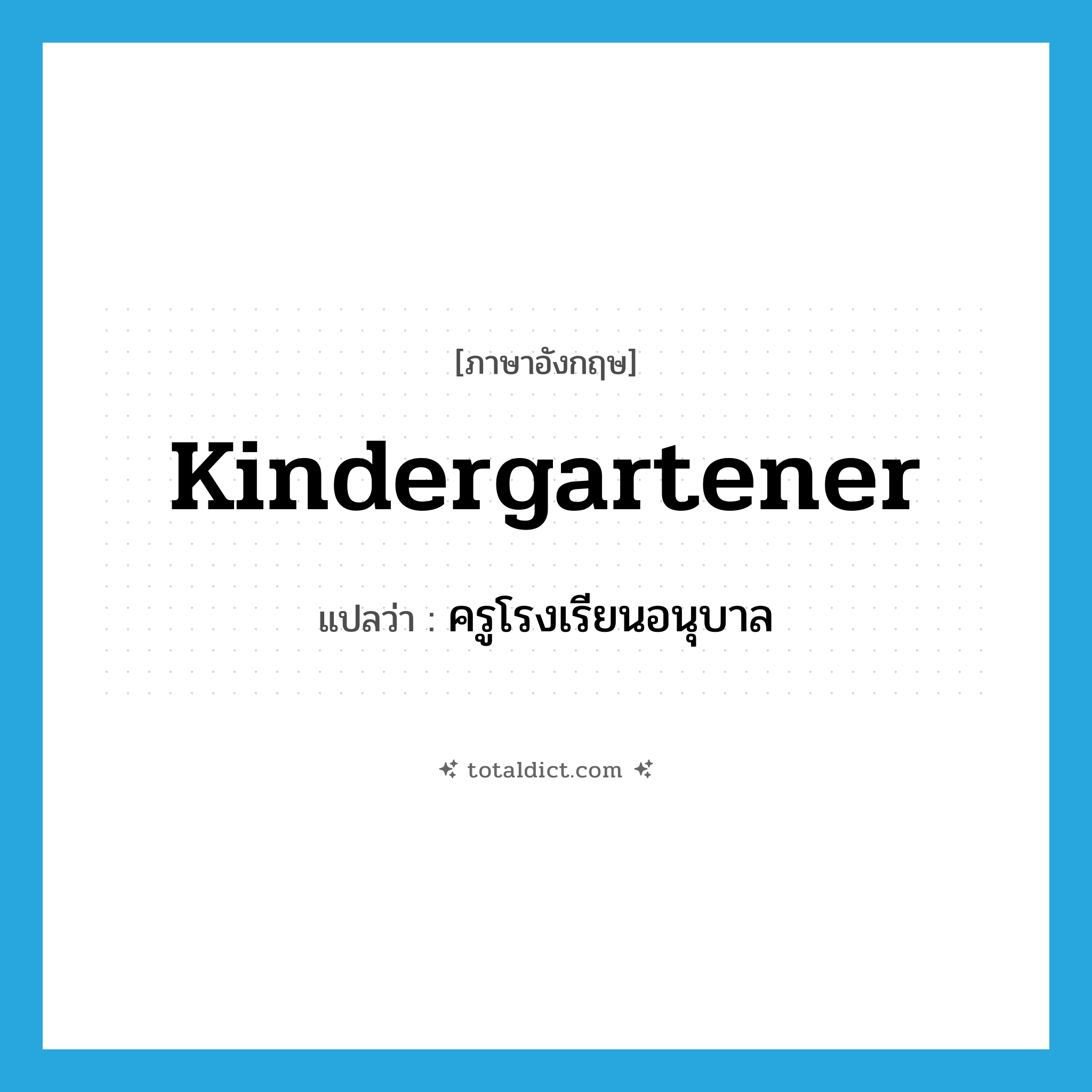 kindergartener แปลว่า?, คำศัพท์ภาษาอังกฤษ kindergartener แปลว่า ครูโรงเรียนอนุบาล ประเภท N หมวด N