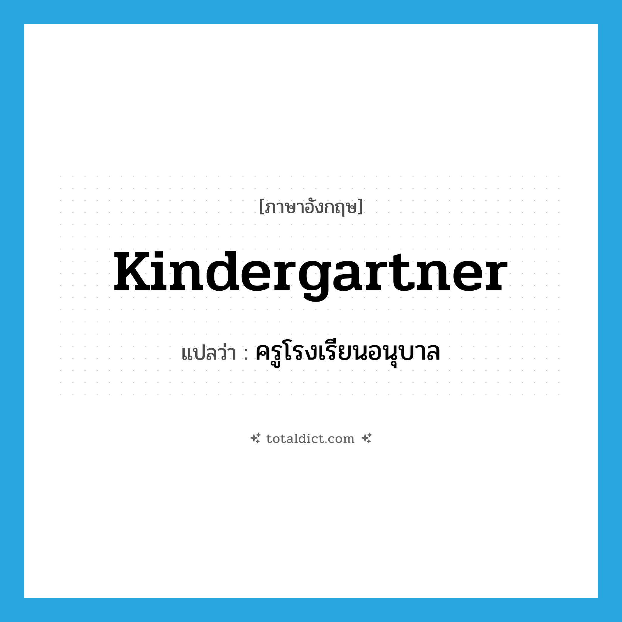 kindergartner แปลว่า?, คำศัพท์ภาษาอังกฤษ kindergartner แปลว่า ครูโรงเรียนอนุบาล ประเภท N หมวด N