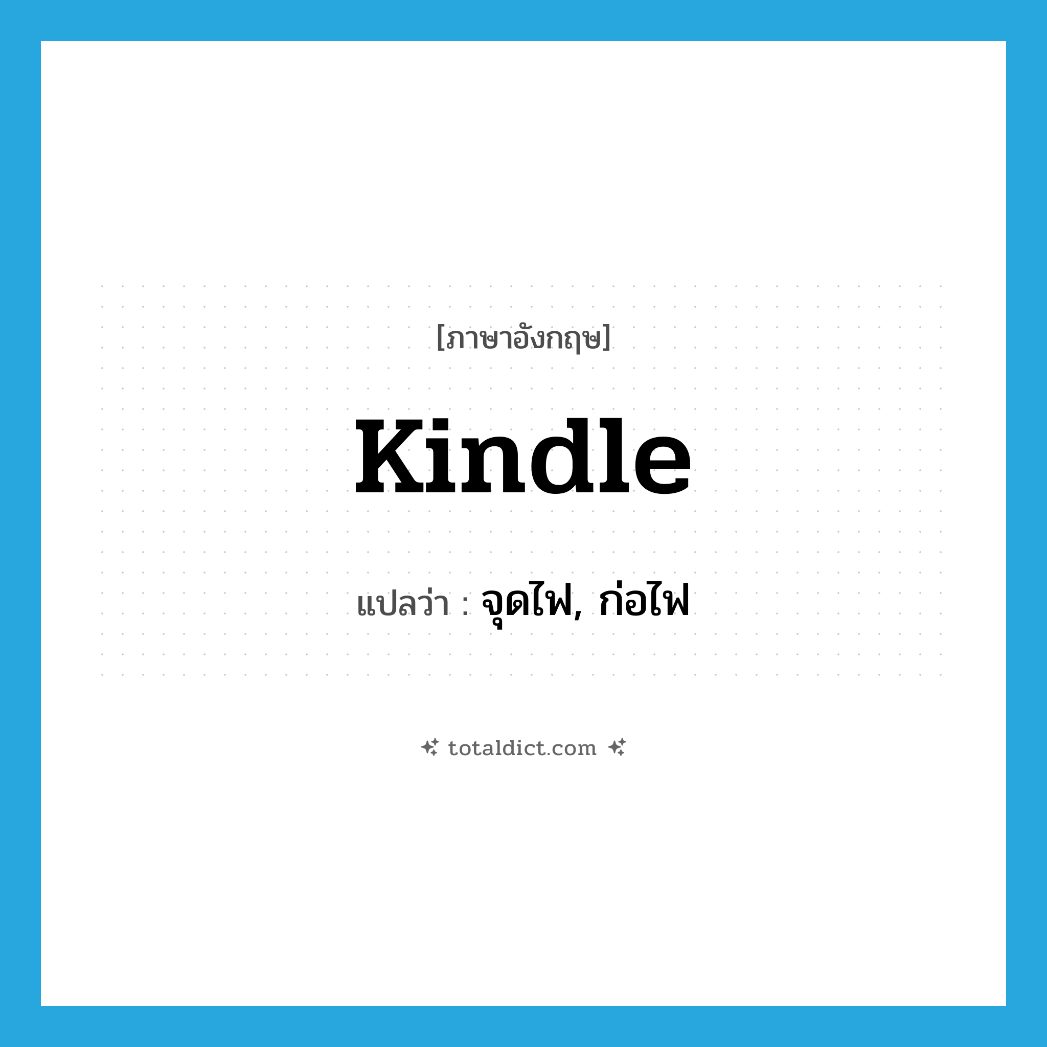 จุดไฟ, ก่อไฟ ภาษาอังกฤษ?, คำศัพท์ภาษาอังกฤษ จุดไฟ, ก่อไฟ แปลว่า kindle ประเภท VT หมวด VT