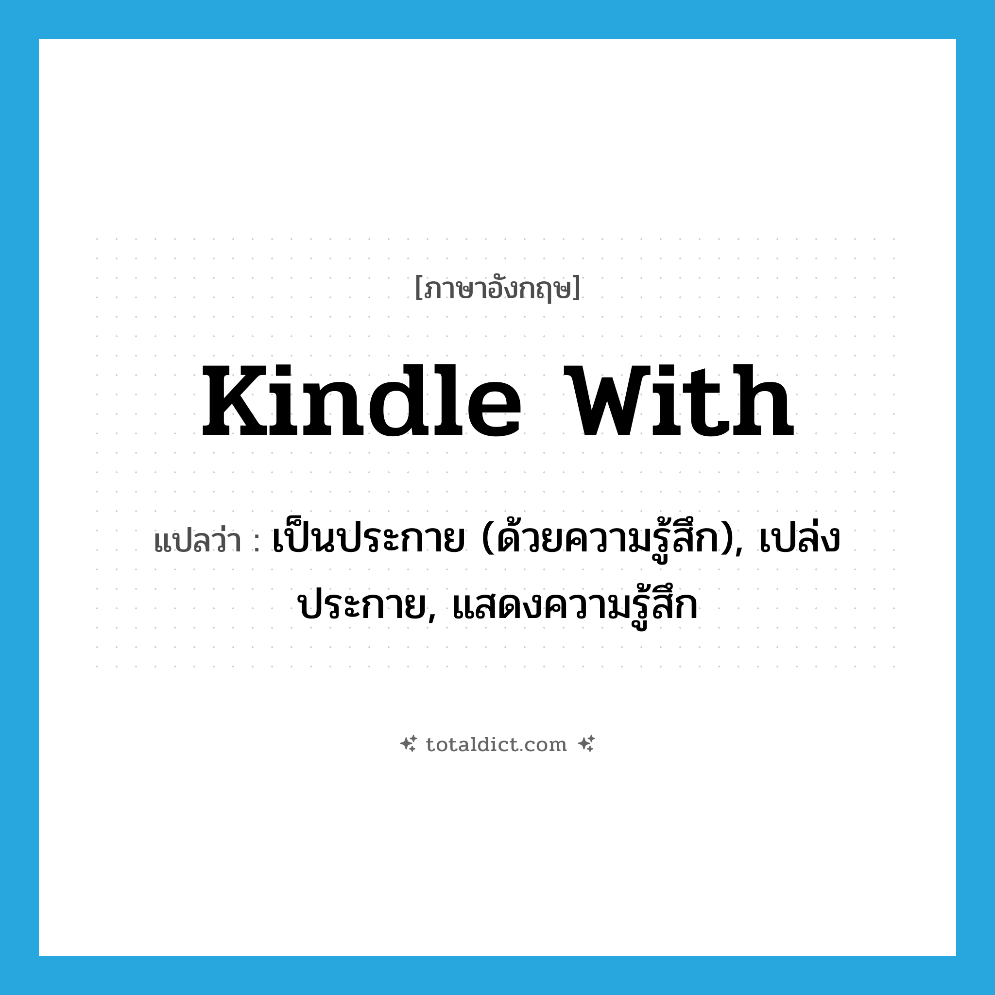 kindle with แปลว่า?, คำศัพท์ภาษาอังกฤษ kindle with แปลว่า เป็นประกาย (ด้วยความรู้สึก), เปล่งประกาย, แสดงความรู้สึก ประเภท PHRV หมวด PHRV