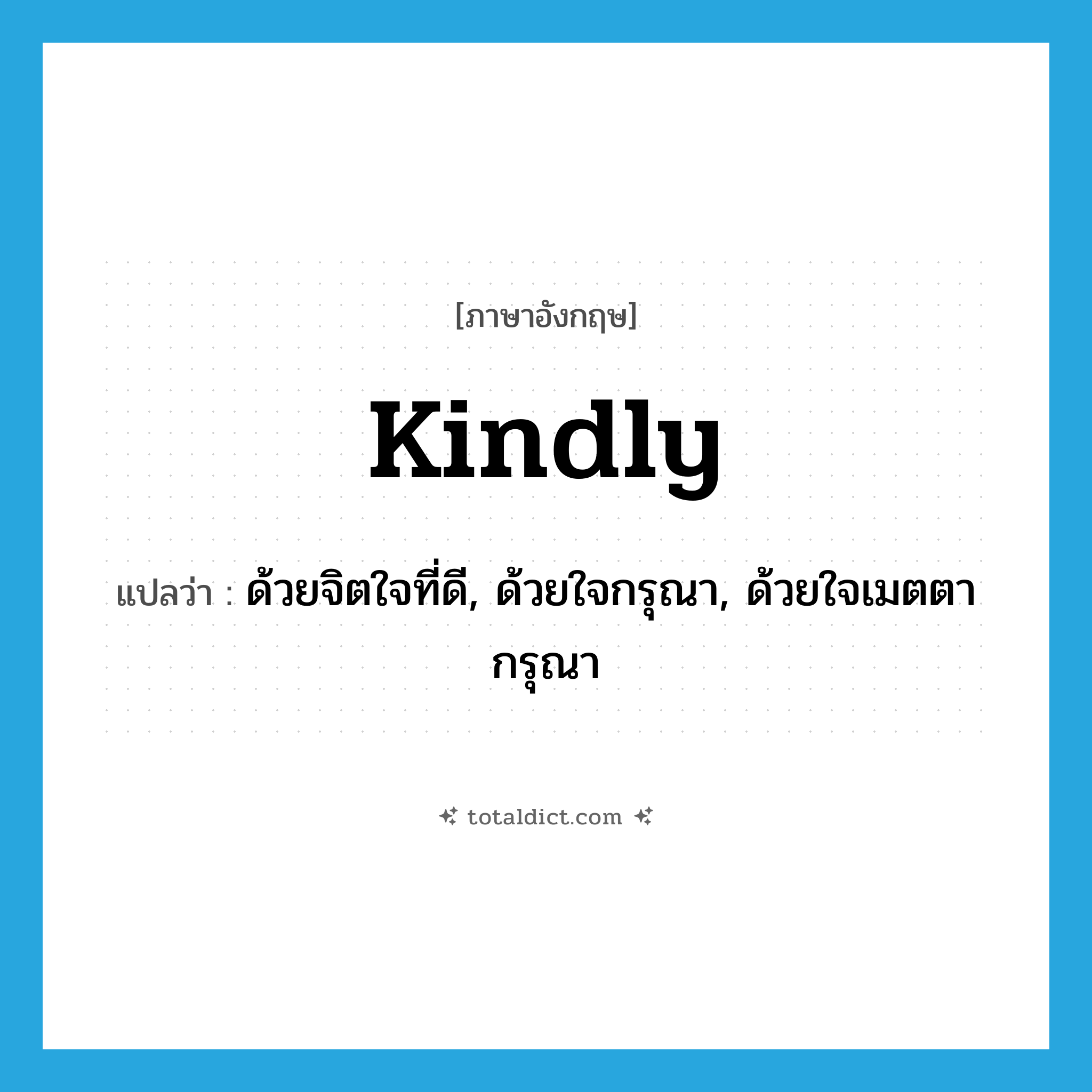 kindly แปลว่า?, คำศัพท์ภาษาอังกฤษ kindly แปลว่า ด้วยจิตใจที่ดี, ด้วยใจกรุณา, ด้วยใจเมตตากรุณา ประเภท ADV หมวด ADV