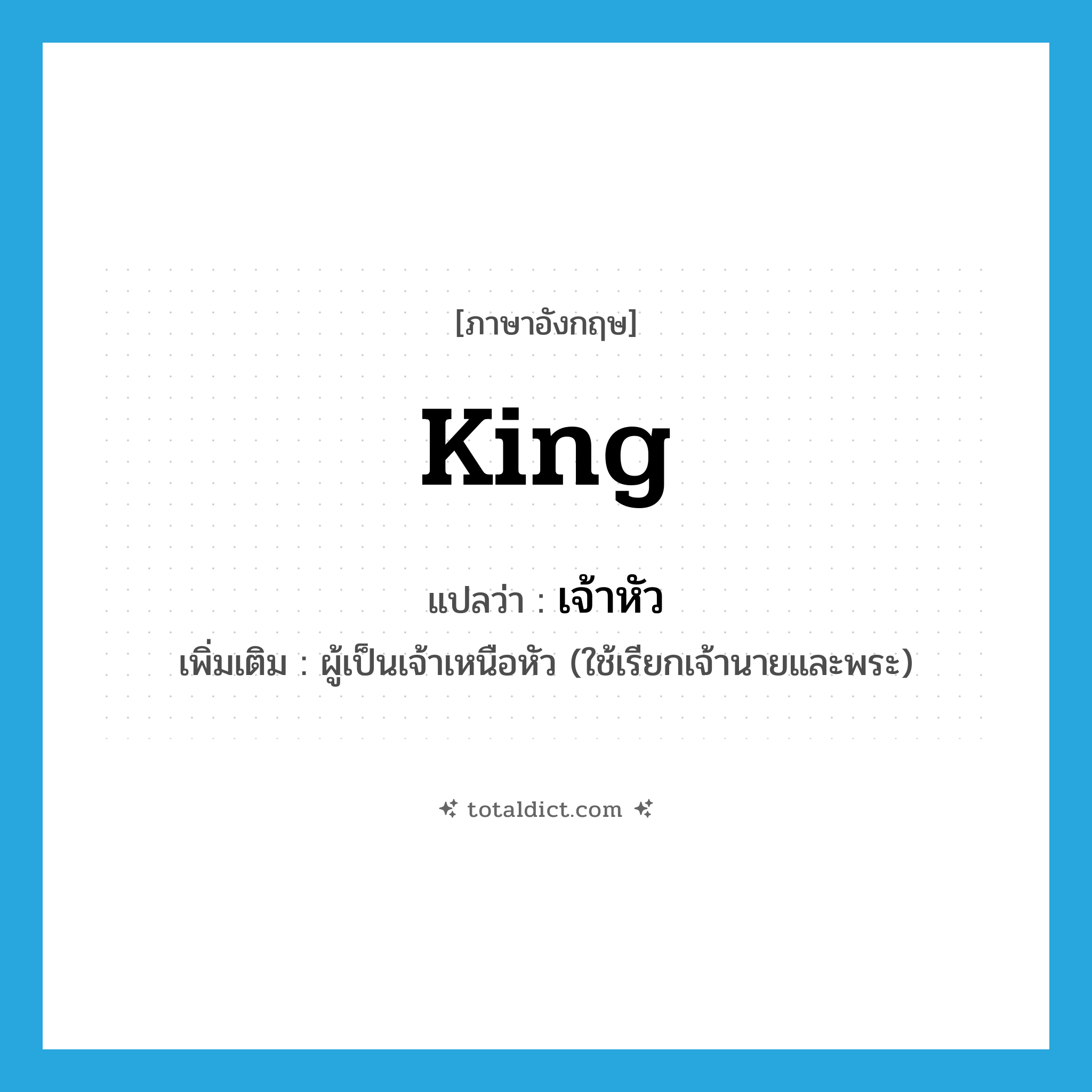 king แปลว่า?, คำศัพท์ภาษาอังกฤษ king แปลว่า เจ้าหัว ประเภท N เพิ่มเติม ผู้เป็นเจ้าเหนือหัว (ใช้เรียกเจ้านายและพระ) หมวด N