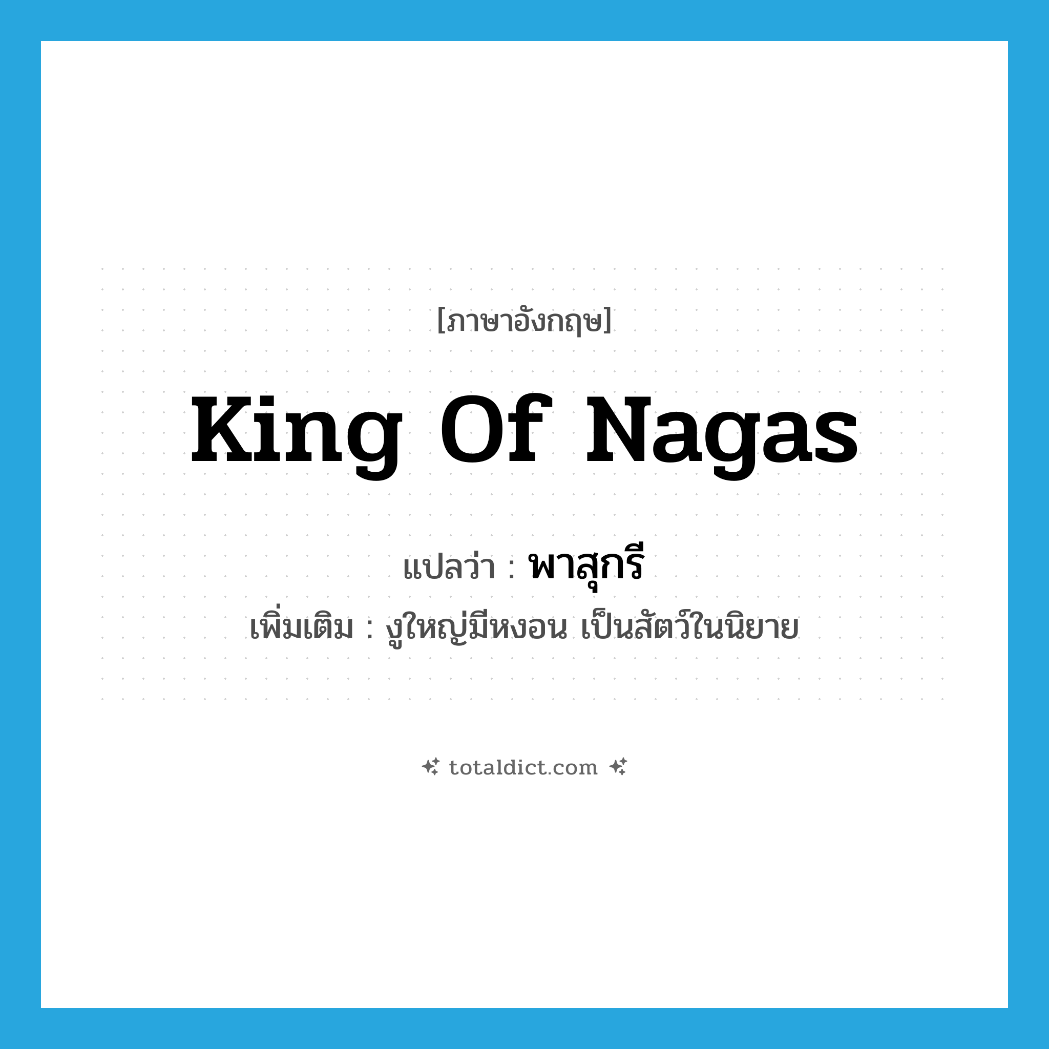 King of Nagas แปลว่า?, คำศัพท์ภาษาอังกฤษ king of Nagas แปลว่า พาสุกรี ประเภท N เพิ่มเติม งูใหญ่มีหงอน เป็นสัตว์ในนิยาย หมวด N
