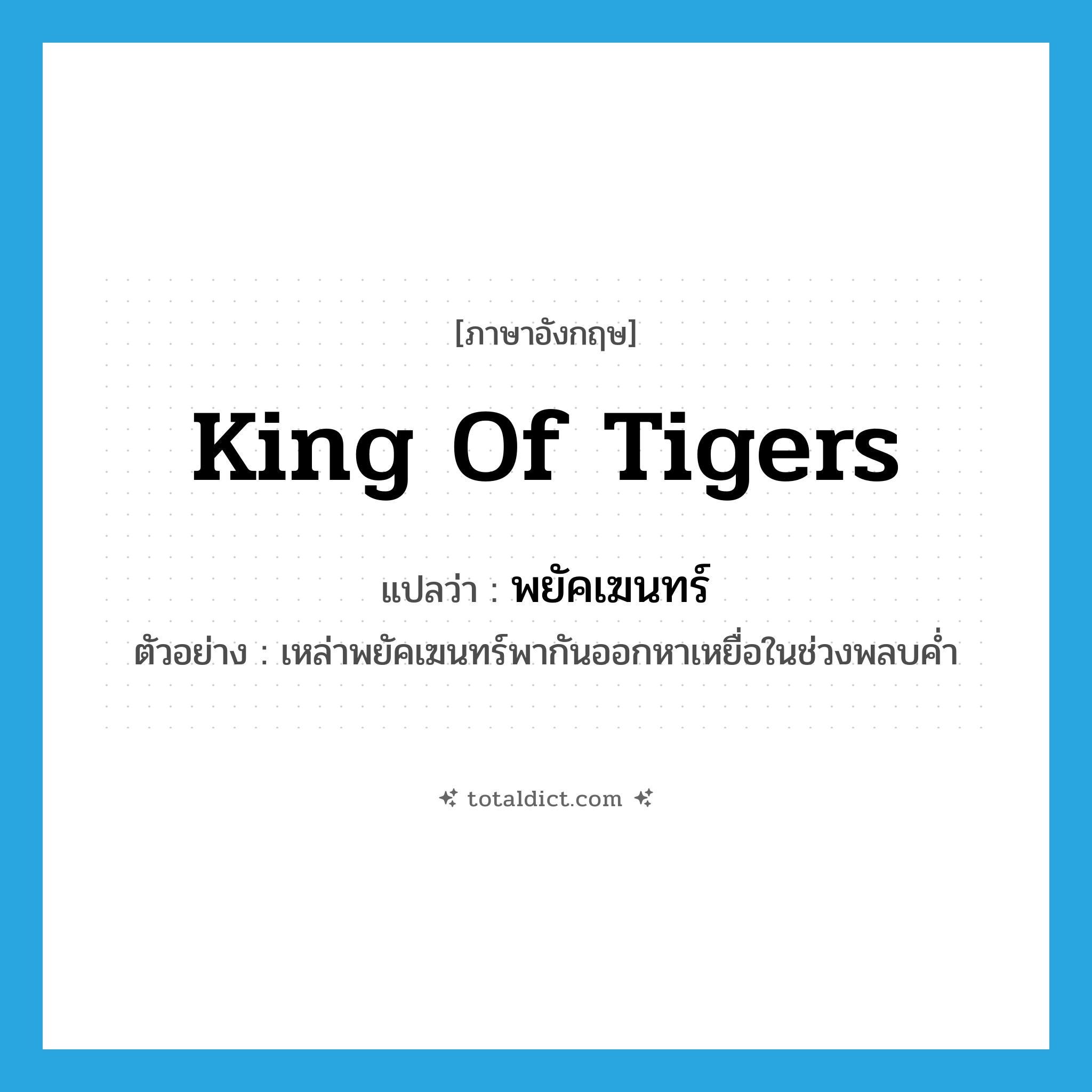 king of tigers แปลว่า?, คำศัพท์ภาษาอังกฤษ king of tigers แปลว่า พยัคเฆนทร์ ประเภท N ตัวอย่าง เหล่าพยัคเฆนทร์พากันออกหาเหยื่อในช่วงพลบค่ำ หมวด N