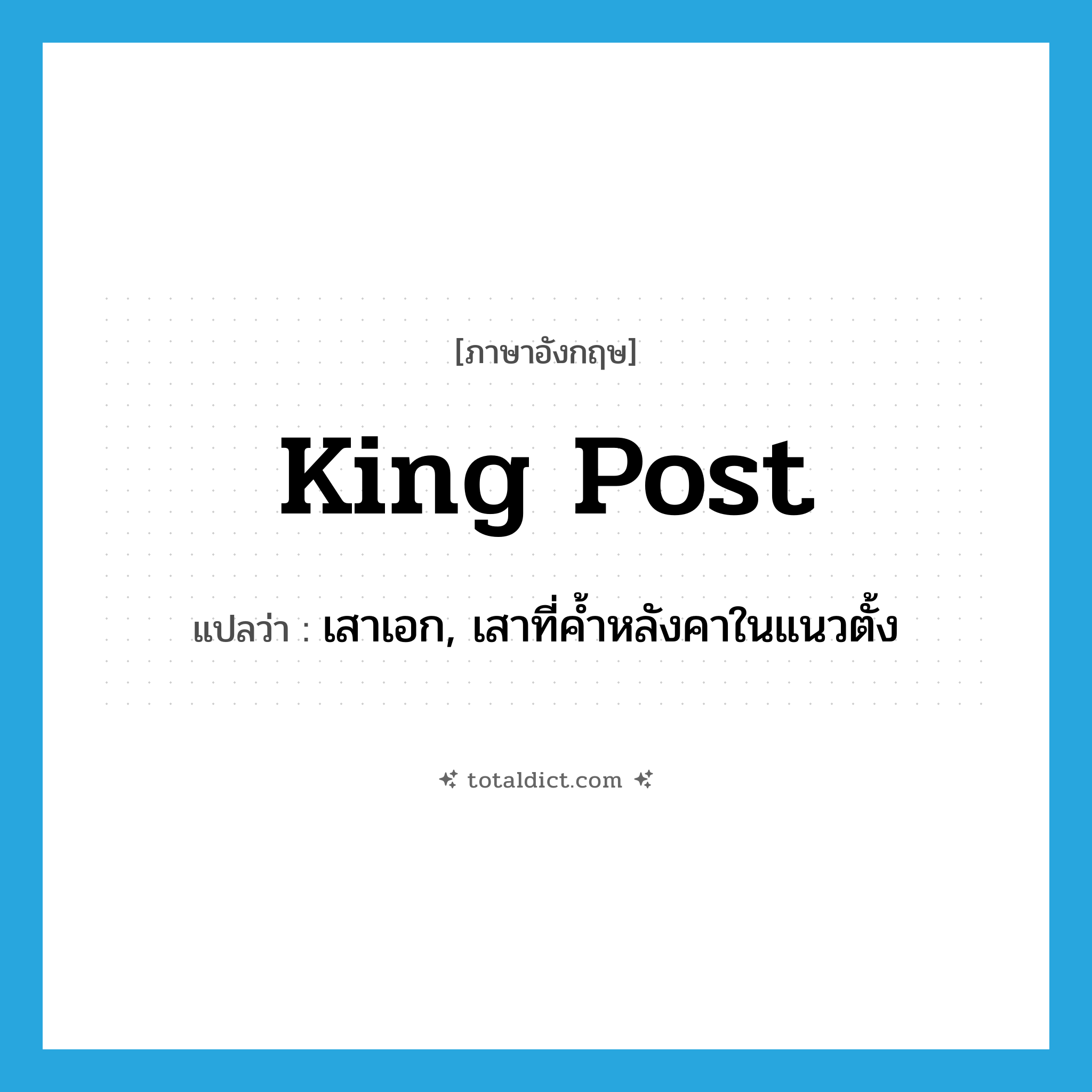 king post แปลว่า?, คำศัพท์ภาษาอังกฤษ king post แปลว่า เสาเอก, เสาที่ค้ำหลังคาในแนวตั้ง ประเภท N หมวด N