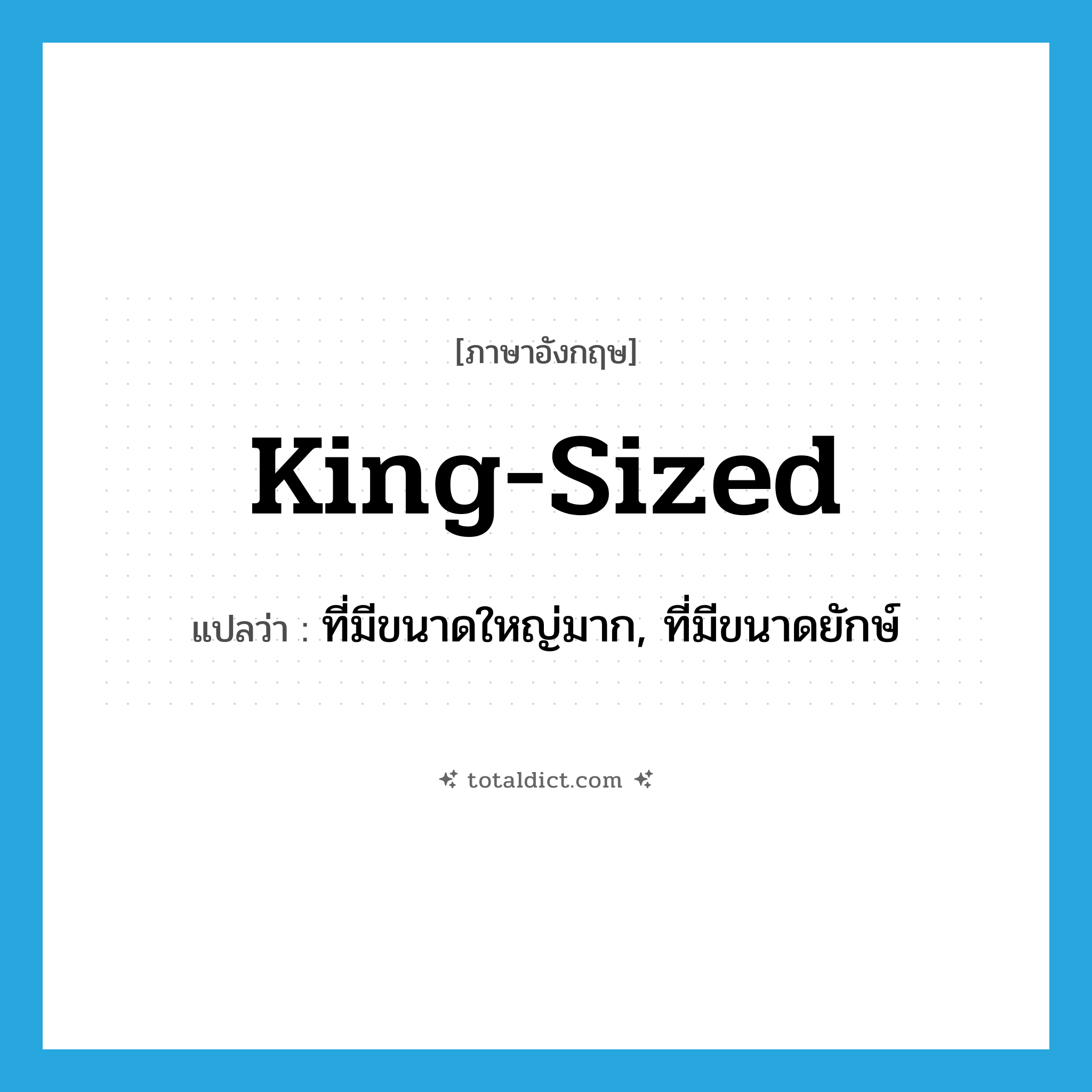 king-sized แปลว่า?, คำศัพท์ภาษาอังกฤษ king-sized แปลว่า ที่มีขนาดใหญ่มาก, ที่มีขนาดยักษ์ ประเภท ADJ หมวด ADJ